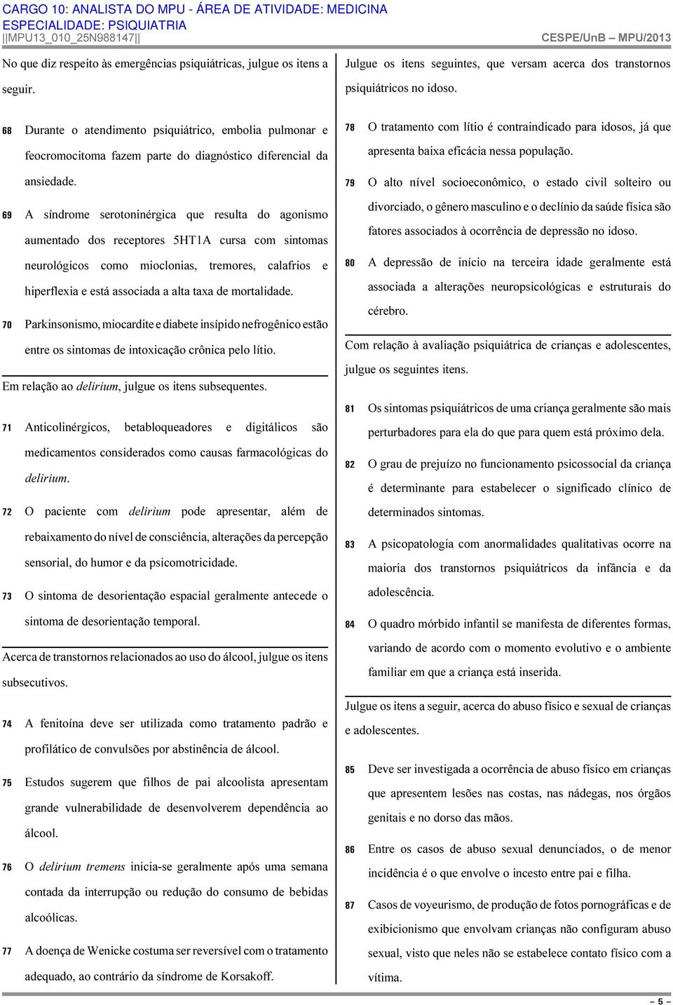 69 A síndrome serotoninérgica que resulta do agonismo aumentado dos receptores 5HT1A cursa com sintomas neurológicos como mioclonias, tremores, calafrios e hiperflexia e está associada a alta taxa de