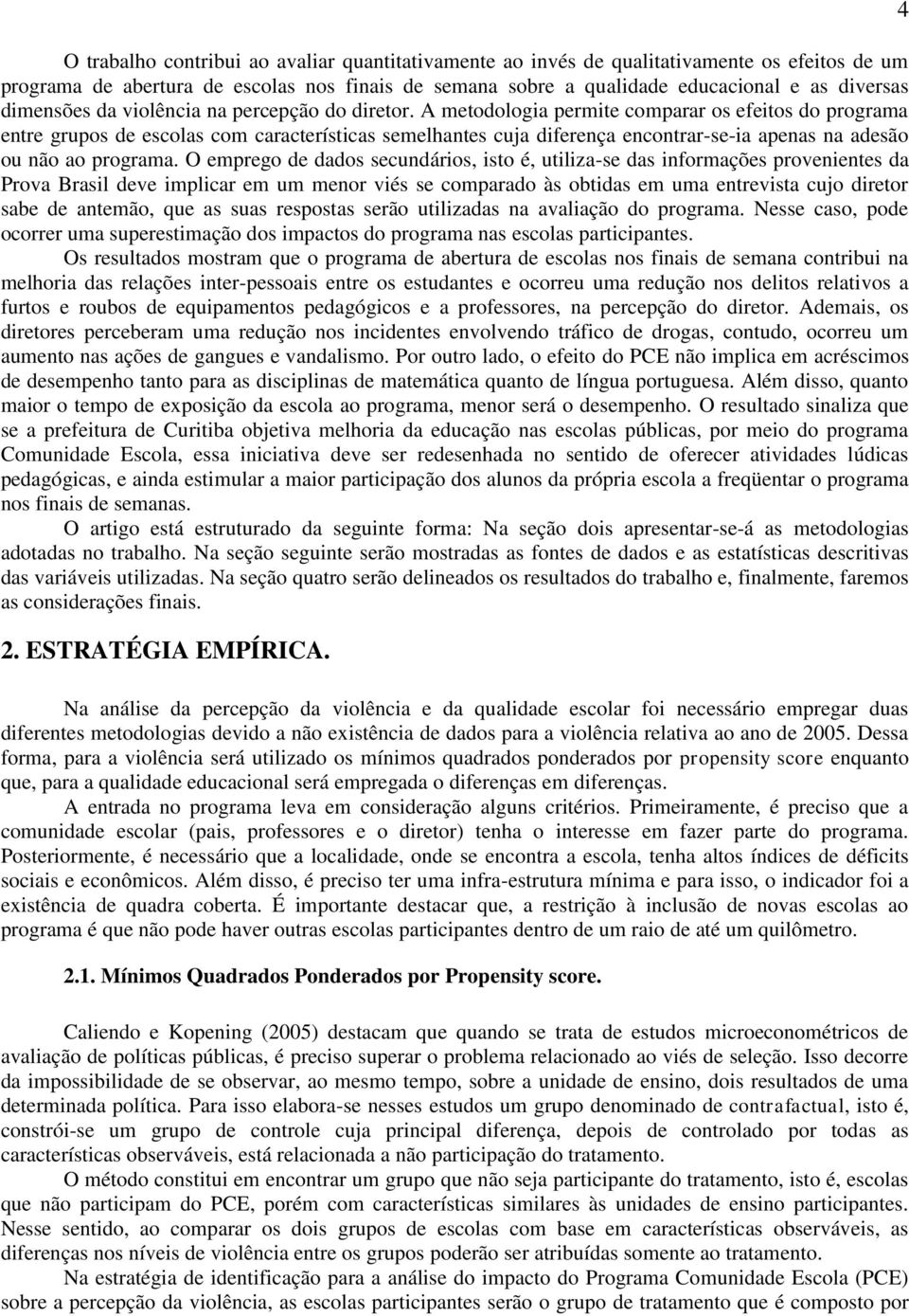 A metodologia permite comparar os efeitos do programa entre grupos de escolas com características semelhantes cuja diferença encontrar-se-ia apenas na adesão ou não ao programa.