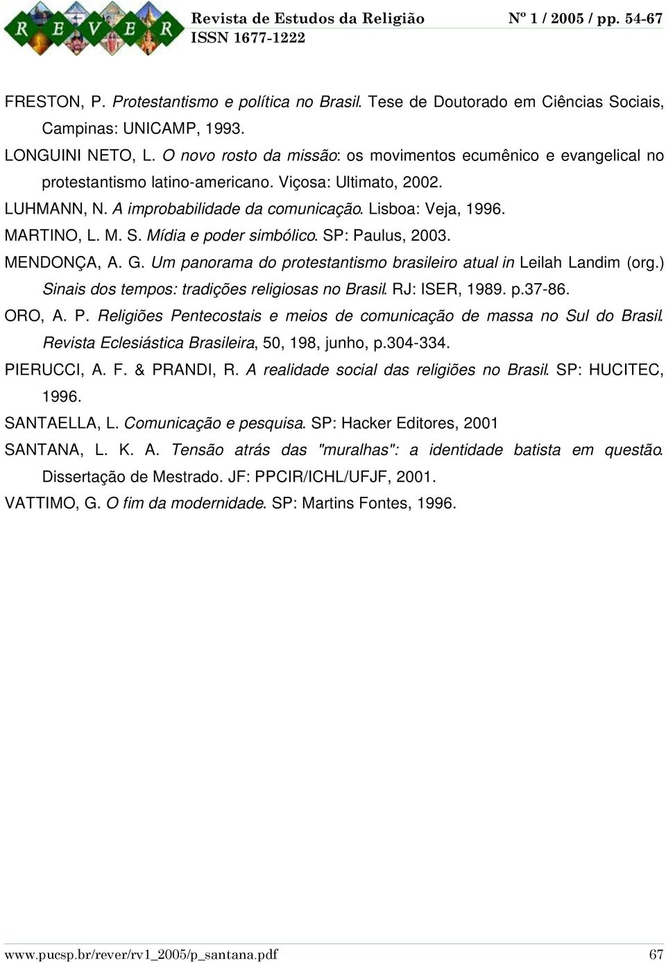 M. S. Mídia e poder simbólico. SP: Paulus, 2003. MENDONÇA, A. G. Um panorama do protestantismo brasileiro atual in Leilah Landim (org.) Sinais dos tempos: tradições religiosas no Brasil.