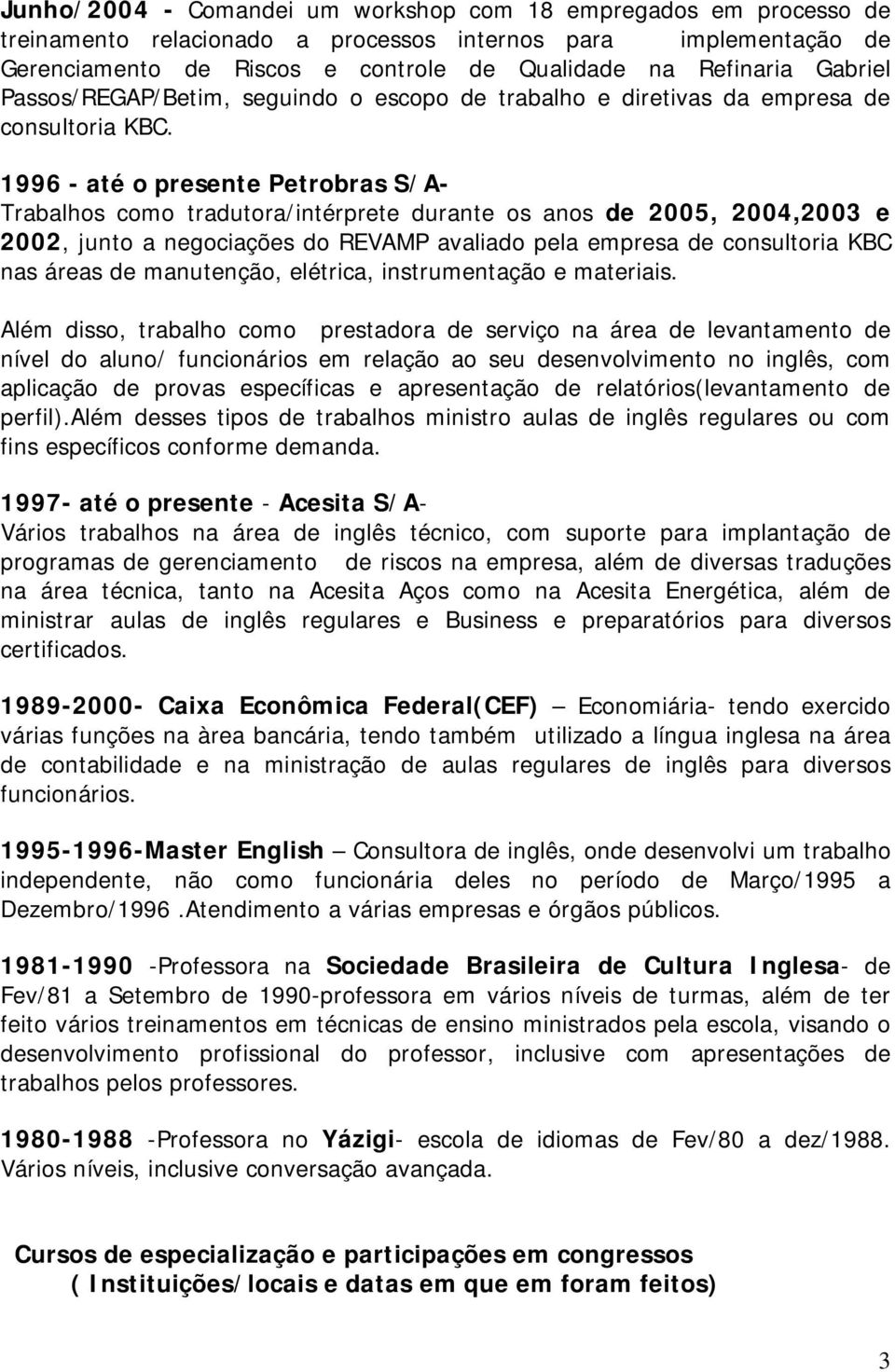 1996 - até o presente Petrobras S/A- Trabalhos como tradutora/intérprete durante os anos de 2005, 2004,2003 e 2002, junto a negociações do REVAMP avaliado pela empresa de consultoria KBC nas áreas de