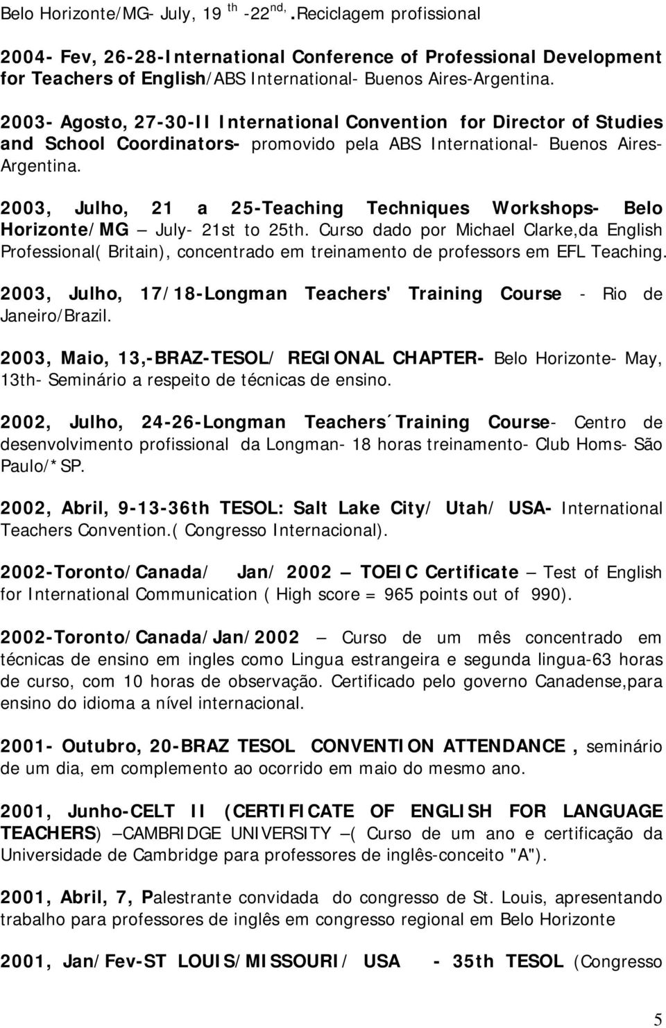 2003, Julho, 21 a 25-Teaching Techniques Workshops- Belo Horizonte/MG July- 21st to 25th.