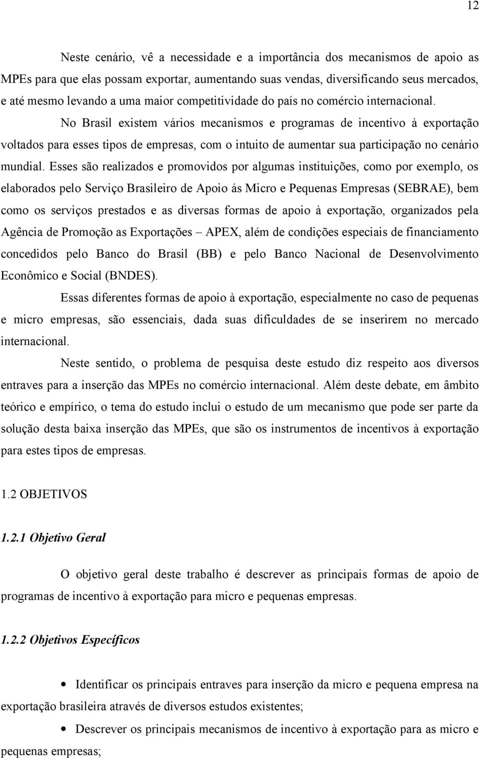 No Brasil existem vários mecanismos e programas de incentivo à exportação voltados para esses tipos de empresas, com o intuito de aumentar sua participação no cenário mundial.