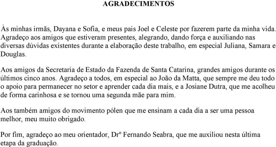 Aos amigos da Secretaria de Estado da Fazenda de Santa Catarina, grandes amigos durante os últimos cinco anos.