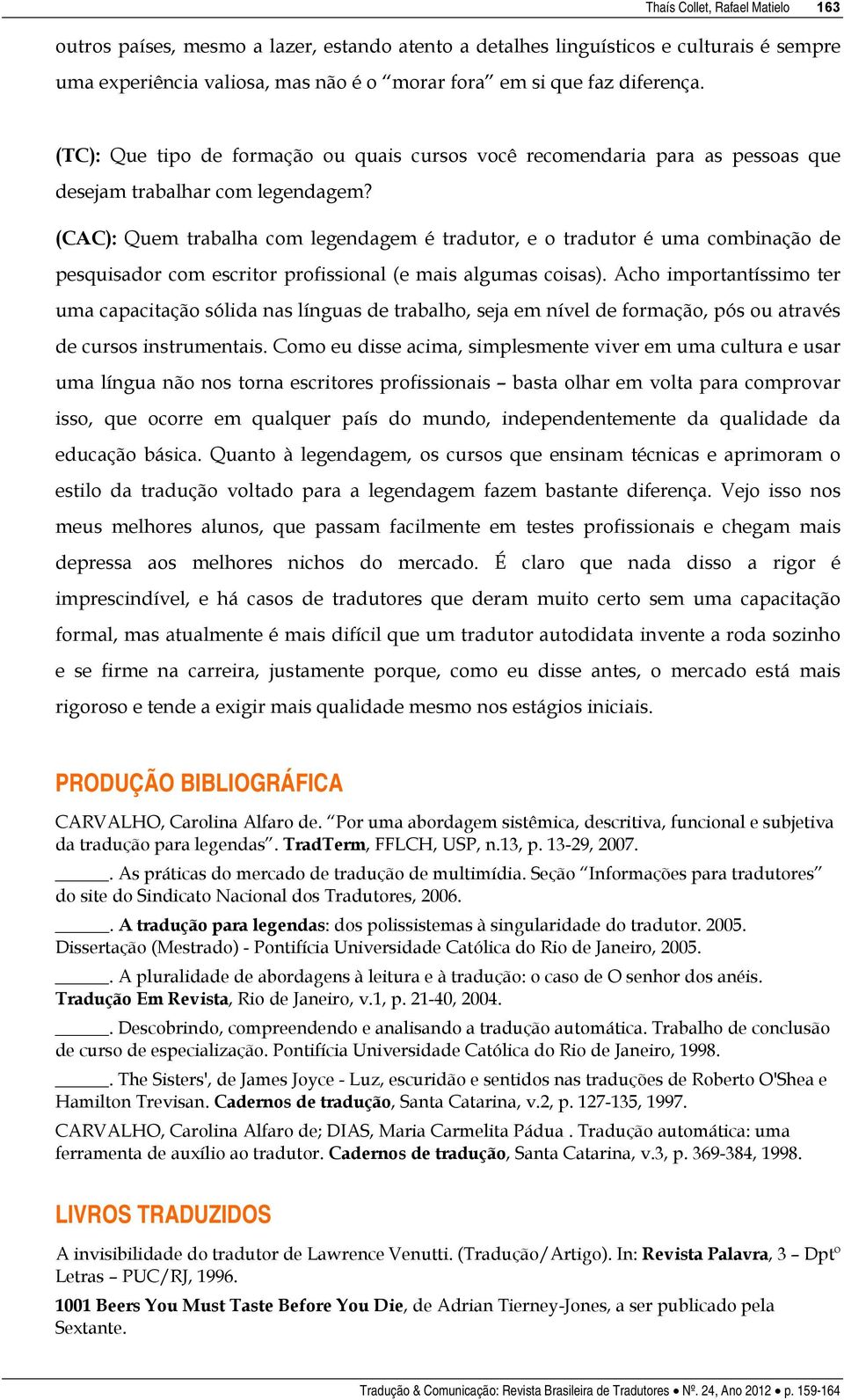 (CAC): Quem trabalha com legendagem é tradutor, e o tradutor é uma combinação de pesquisador com escritor profissional (e mais algumas coisas).