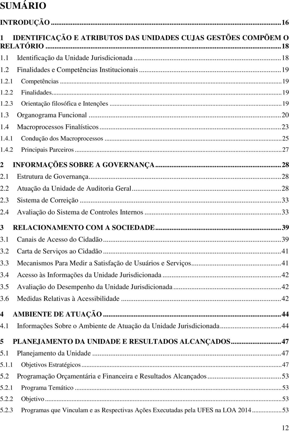 .. 25 1.4.2 Principais Parceiros... 27 2 INFORMAÇÕES SOBRE A GOVERNANÇA... 28 2.1 Estrutura de Governança... 28 2.2 Atuação da Unidade de Auditoria Geral... 28 2.3 Sistema de Correição... 33 2.