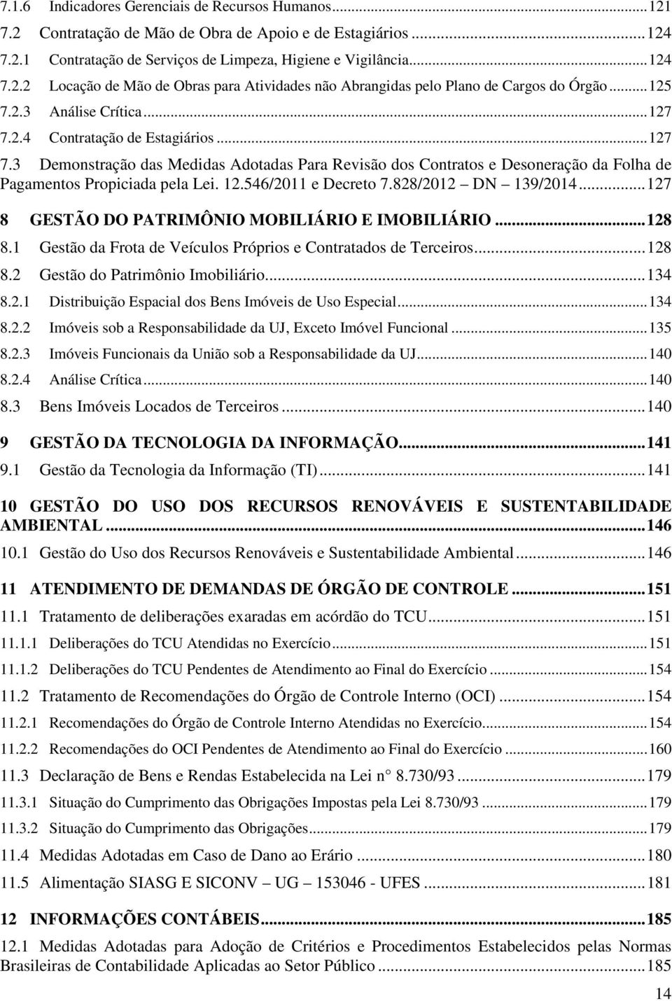 12.546/2011 e Decreto 7.828/2012 DN 139/2014... 127 8 GESTÃO DO PATRIMÔNIO MOBILIÁRIO E IMOBILIÁRIO... 128 8.1 Gestão da Frota de Veículos Próprios e Contratados de Terceiros... 128 8.2 Gestão do Patrimônio Imobiliário.