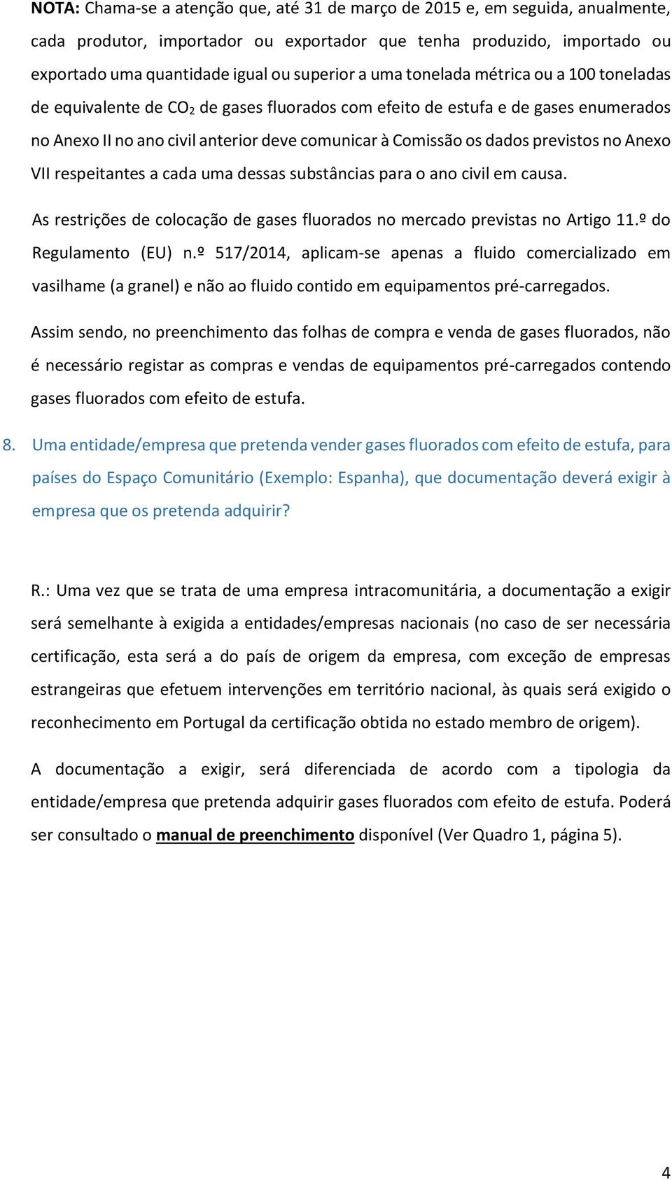 previstos no Anexo VII respeitantes a cada uma dessas substâncias para o ano civil em causa. As restrições de colocação de gases fluorados no mercado previstas no Artigo 11.º do Regulamento (EU) n.