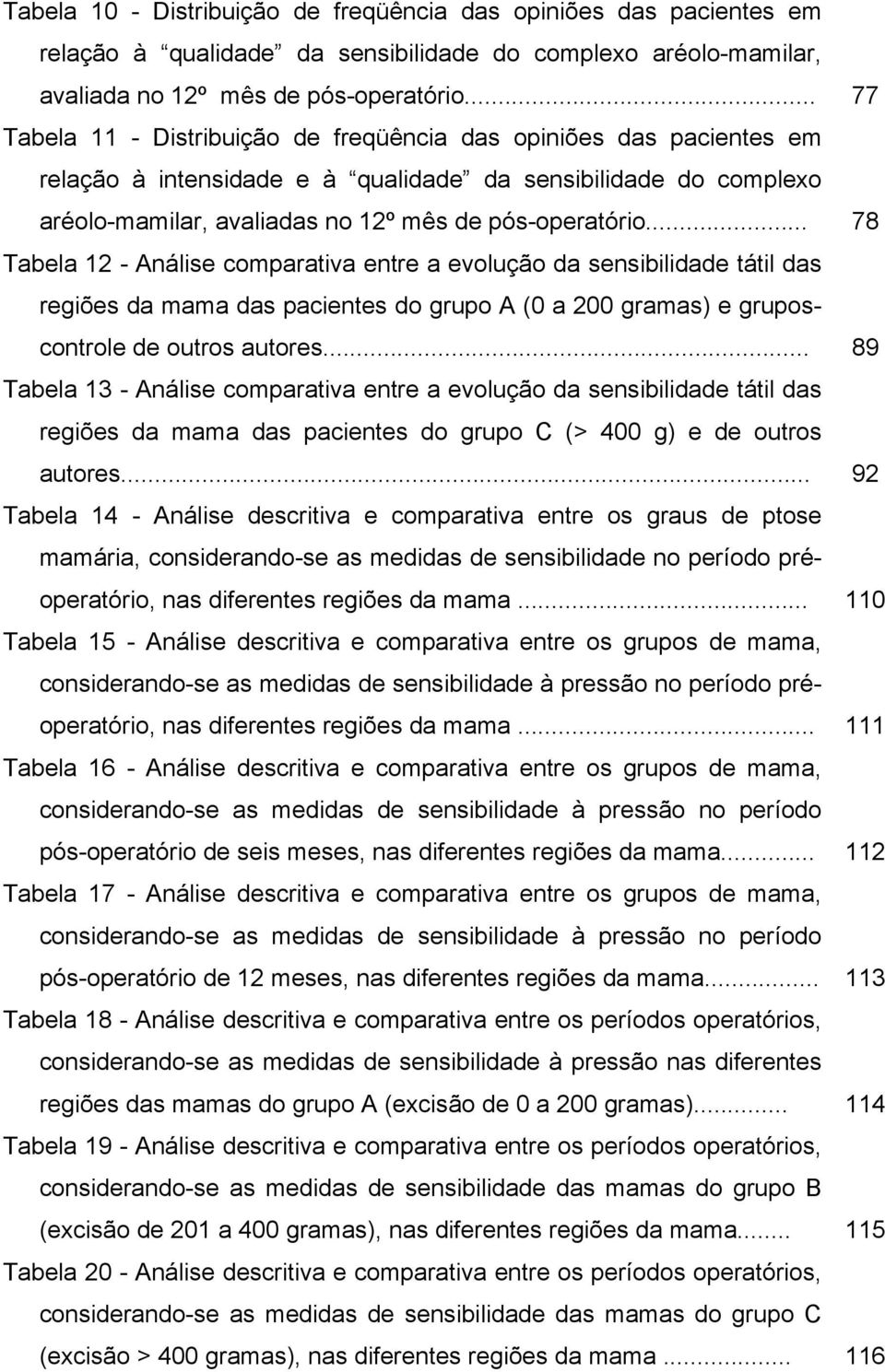 .. 78 Tabela 12 - Análise comparativa entre a evolução da sensibilidade tátil das regiões da mama das pacientes do grupo A (0 a 200 gramas) e gruposcontrole de outros autores.