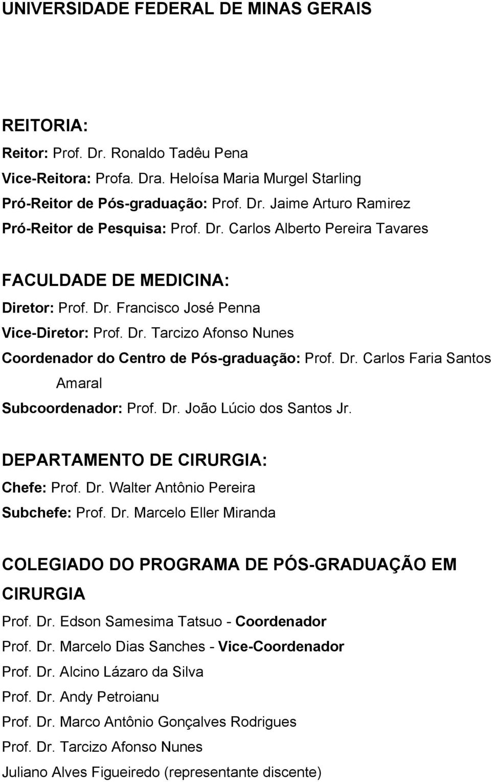 Dr. João Lúcio dos Santos Jr. DEPARTAMENTO DE CIRURGIA: Chefe: Prof. Dr. Walter Antônio Pereira Subchefe: Prof. Dr. Marcelo Eller Miranda COLEGIADO DO PROGRAMA DE PÓS-GRADUAÇÃO EM CIRURGIA Prof. Dr. Edson Samesima Tatsuo - Coordenador Prof.