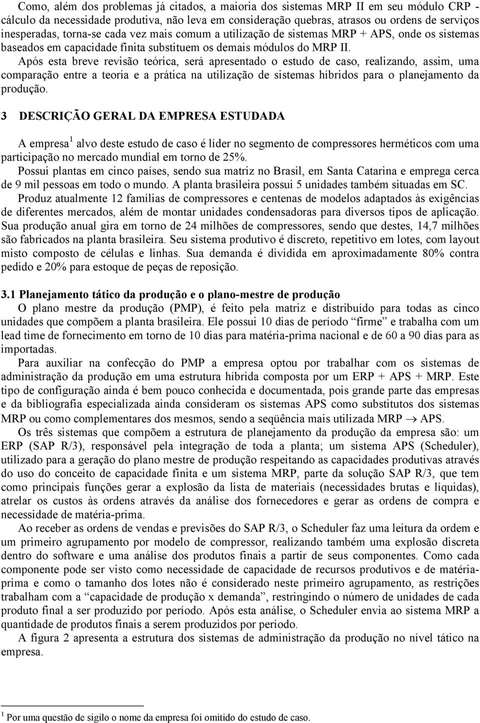 Após esta breve revisão teórica, será apresentado o estudo de caso, realizando, assim, uma comparação entre a teoria e a prática na utilização de sistemas híbridos para o planejamento da produção.