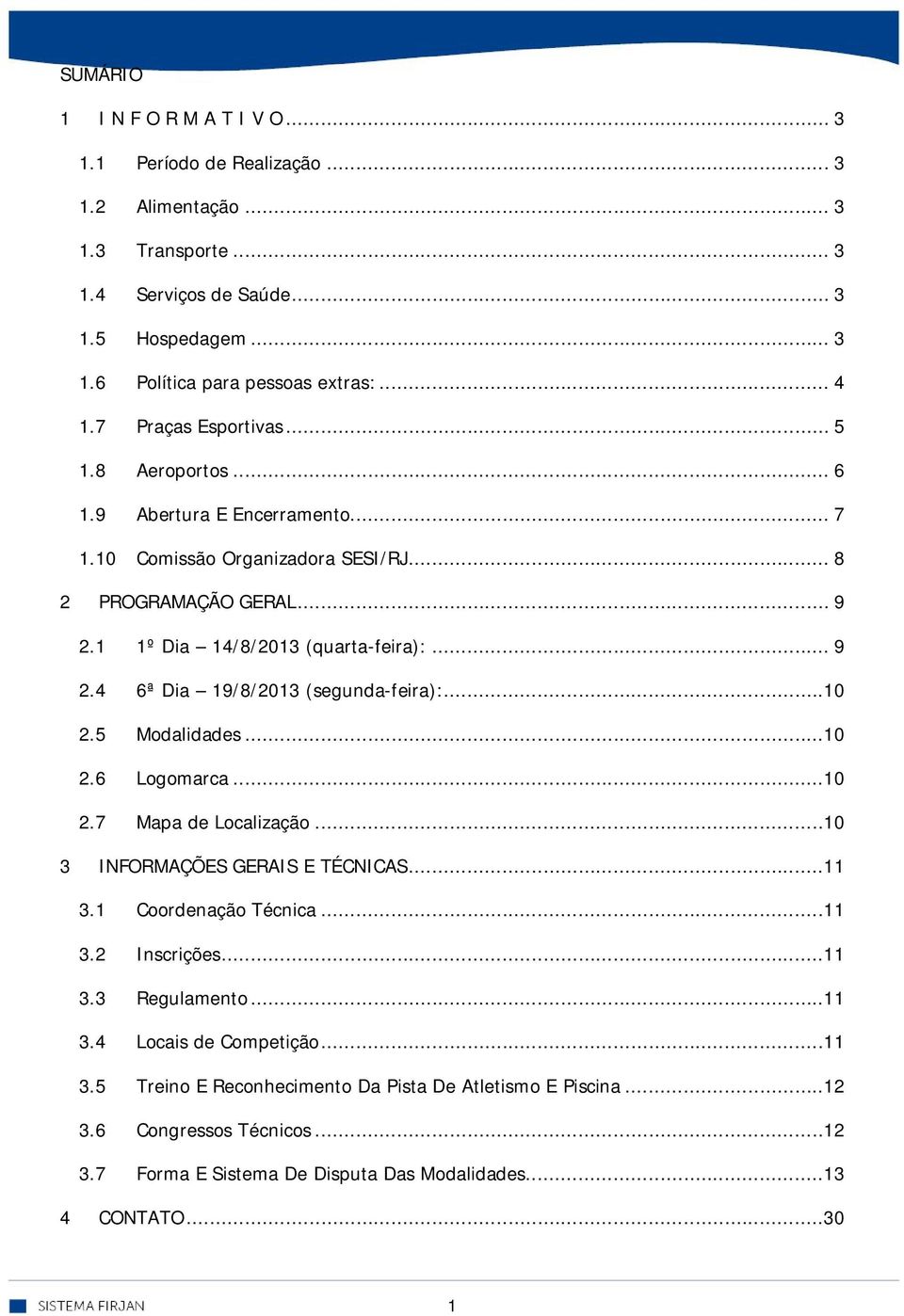 ..10 2.5 Modalidades...10 2.6 Logomarca...10 2.7 Mapa de Localização...10 3 INFORMAÇÕES GERAIS E TÉCNICAS...11 3.1 Coordenação Técnica...11 3.2 Inscrições...11 3.3 Regulamento...11 3.4 Locais de Competição.