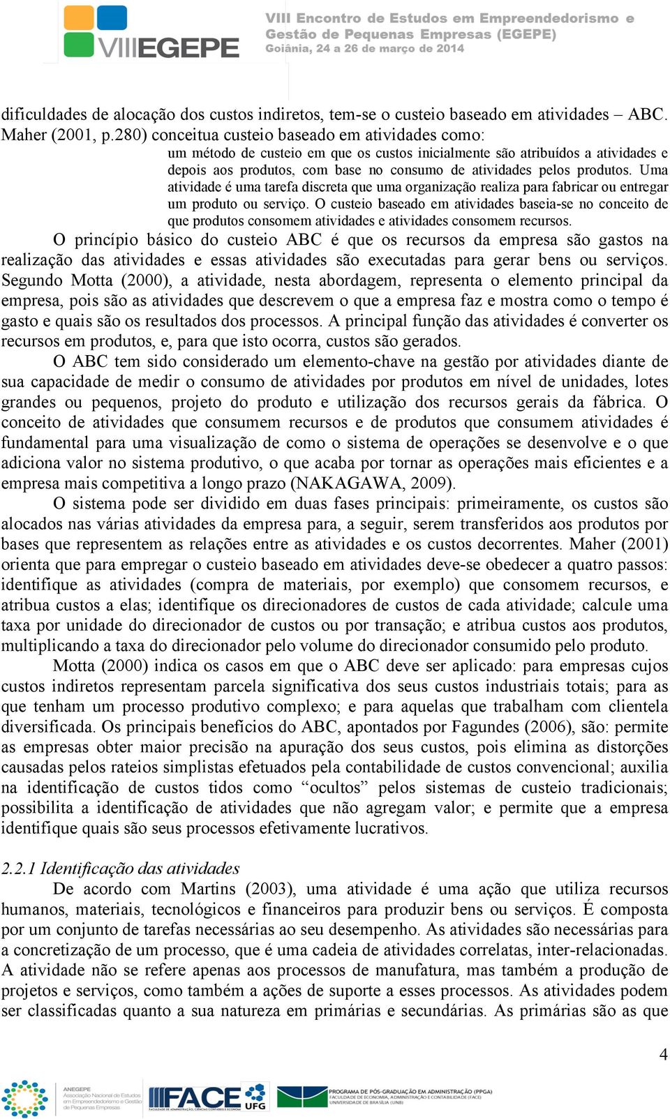 produtos. Uma atividade é uma tarefa discreta que uma organização realiza para fabricar ou entregar um produto ou serviço.