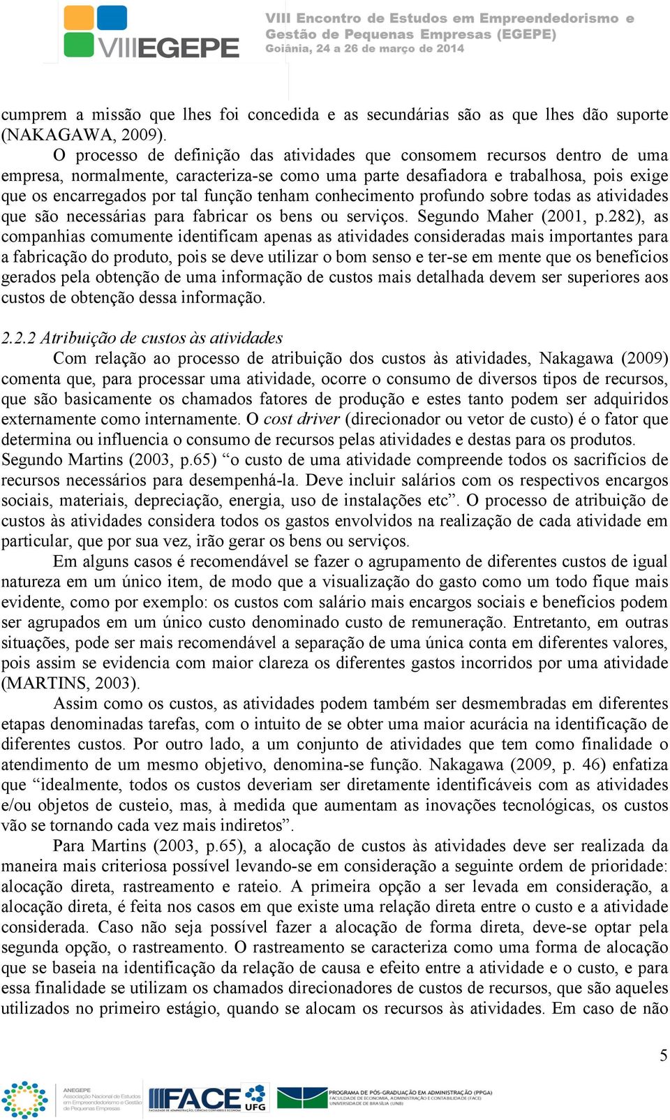 tenham conhecimento profundo sobre todas as atividades que são necessárias para fabricar os bens ou serviços. Segundo Maher (2001, p.