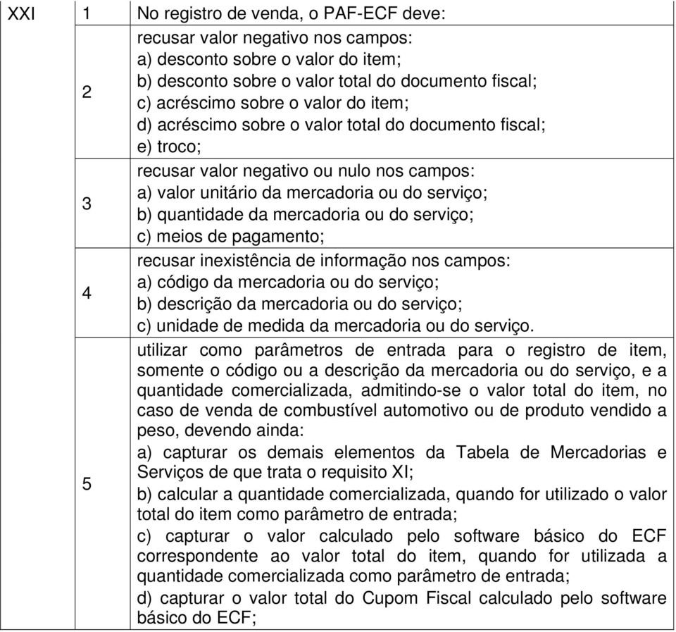 serviço; c) meios de pagamento; recusar inexistência de informação nos campos: a) código da mercadoria ou do serviço; 4 b) descrição da mercadoria ou do serviço; c) unidade de medida da mercadoria ou