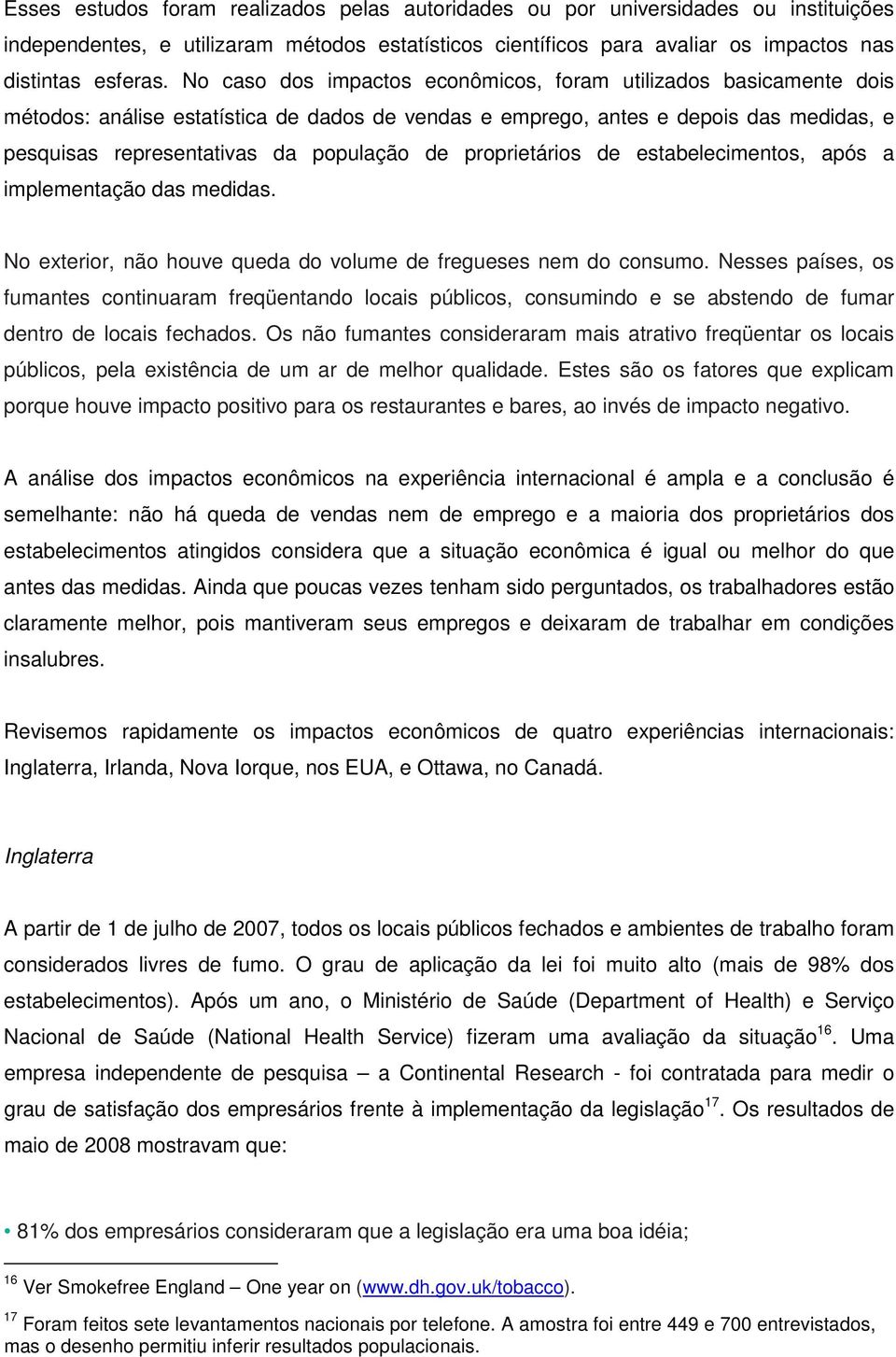 proprietários de estabelecimentos, após a implementação das medidas. No exterior, não houve queda do volume de fregueses nem do consumo.