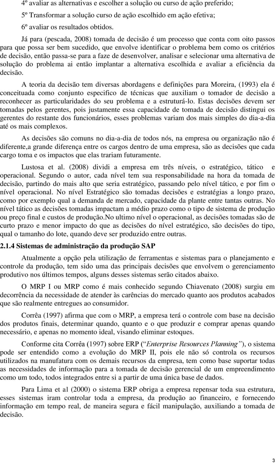 para a faze de desenvolver, analisar e selecionar uma alternativa de solução do problema ai então implantar a alternativa escolhida e avaliar a eficiência da decisão.