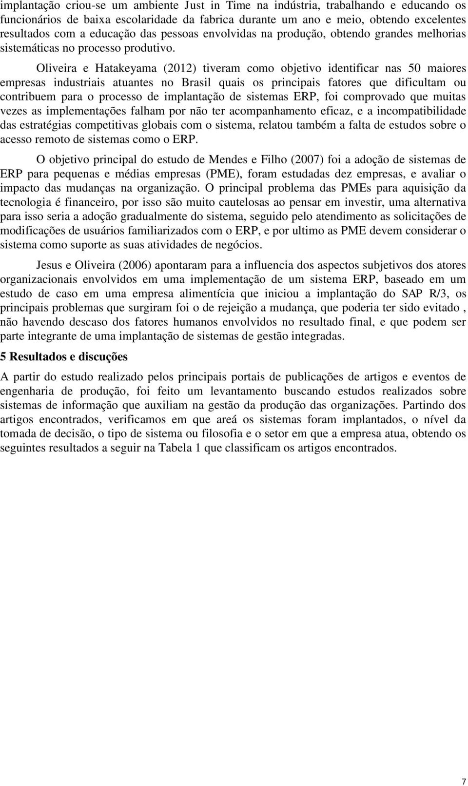 Oliveira e Hatakeyama (2012) tiveram como objetivo identificar nas 50 maiores empresas industriais atuantes no Brasil quais os principais fatores que dificultam ou contribuem para o processo de