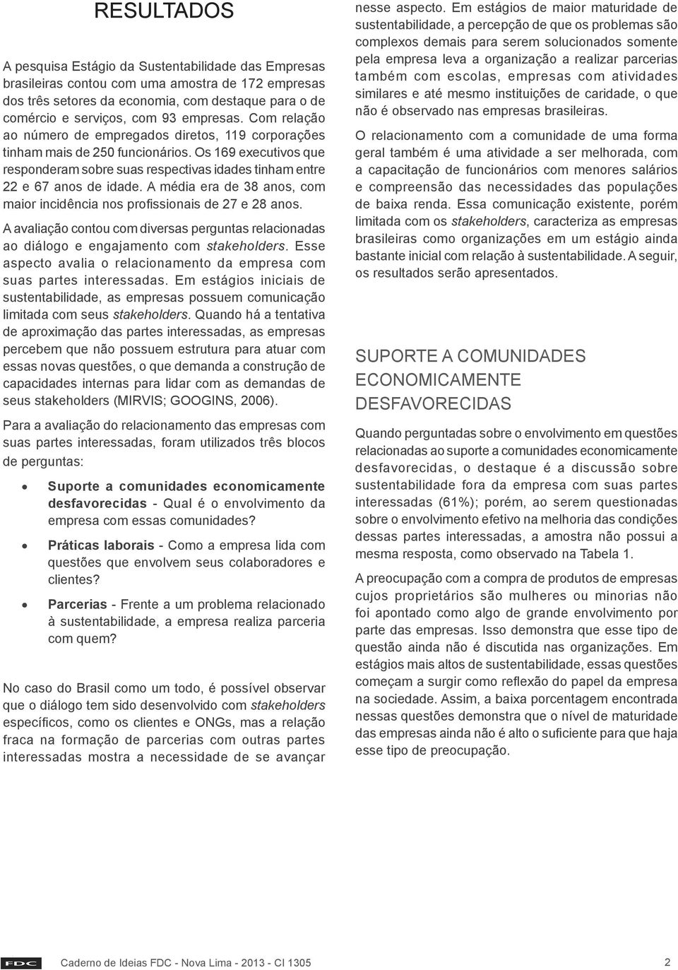 Os 169 executivos que responderam sobre suas respectivas idades tinham entre 22 e 67 anos de idade. A média era de 38 anos, com maior incidência nos profissionais de 27 e 28 anos.