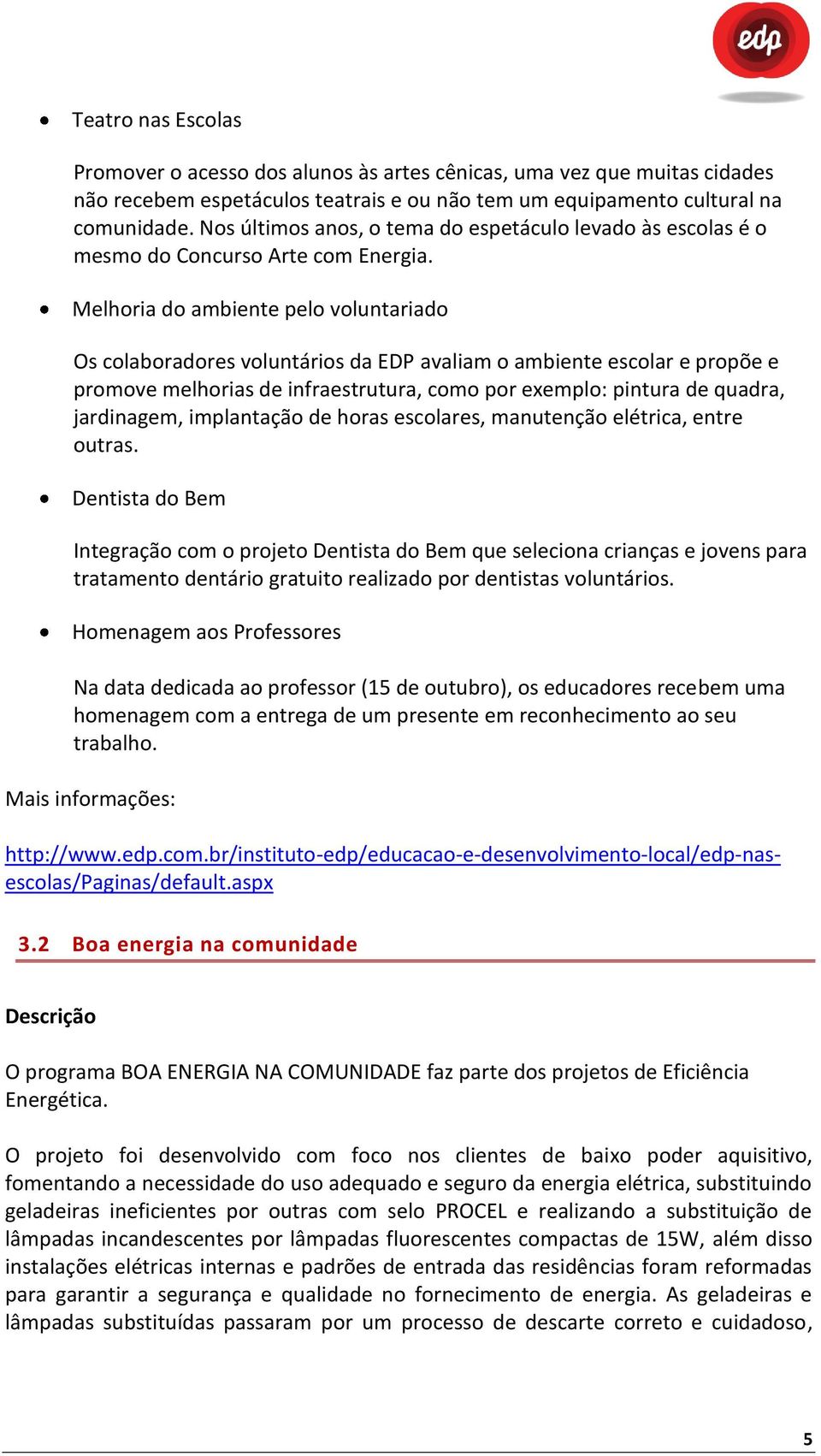 Melhoria do ambiente pelo voluntariado Os colaboradores voluntários da EDP avaliam o ambiente escolar e propõe e promove melhorias de infraestrutura, como por exemplo: pintura de quadra, jardinagem,