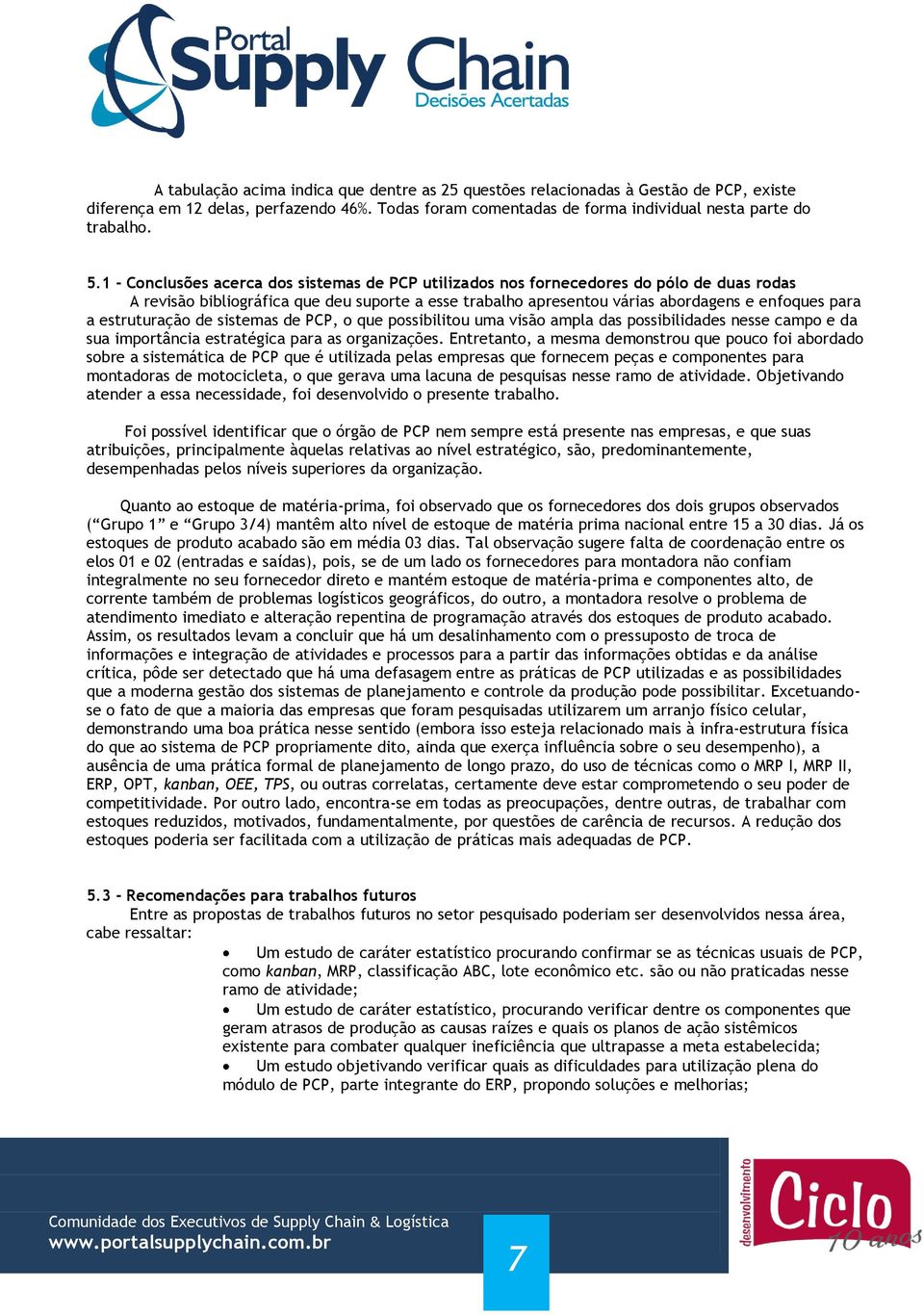 estruturação de sistemas de PCP, o que possibilitou uma visão ampla das possibilidades nesse campo e da sua importância estratégica para as organizações.