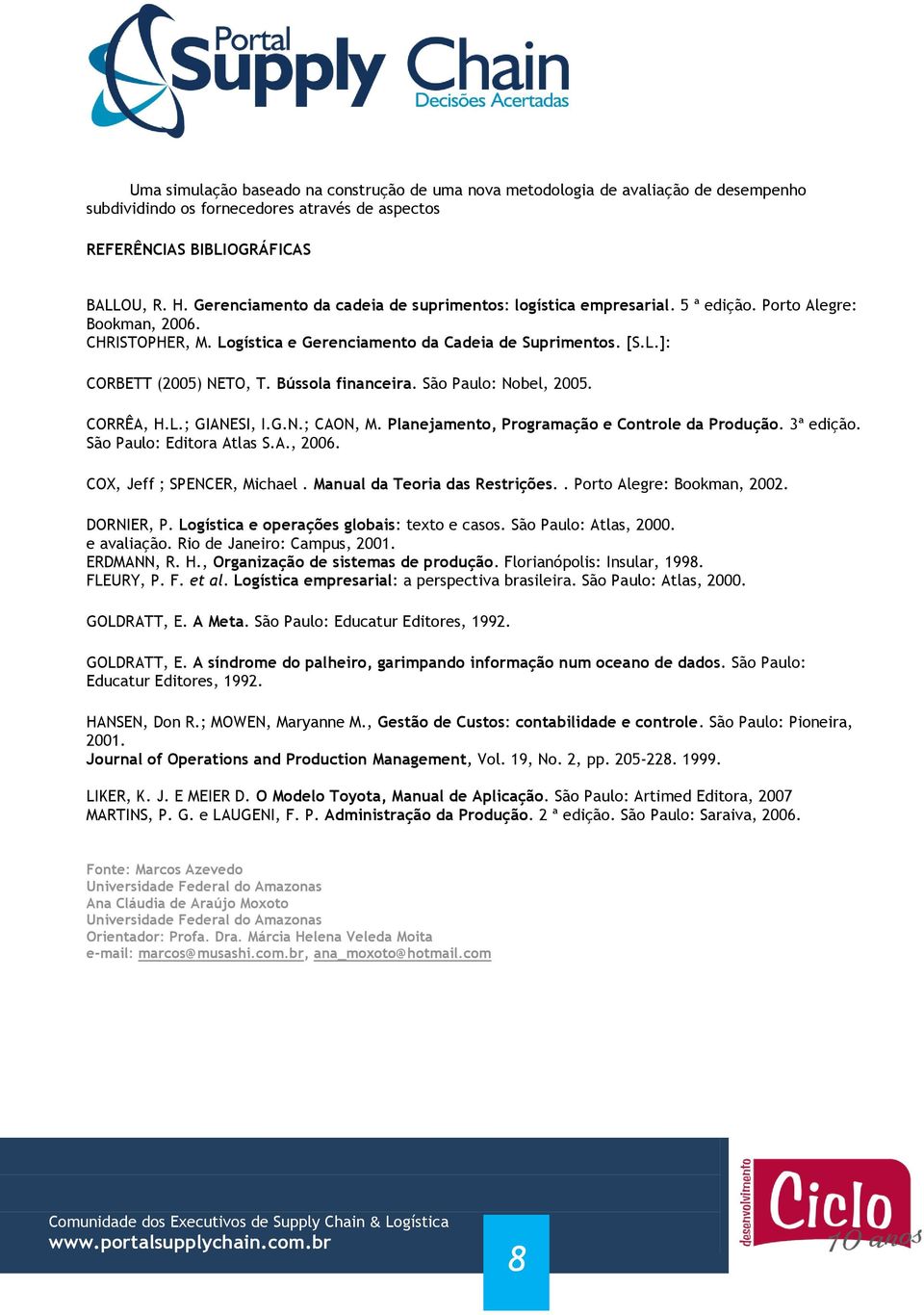 Bússola financeira. São Paulo: Nobel, 2005. CORRÊA, H.L.; GIANESI, I.G.N.; CAON, M. Planejamento, Programação e Controle da Produção. 3ª edição. São Paulo: Editora Atlas S.A., 2006.