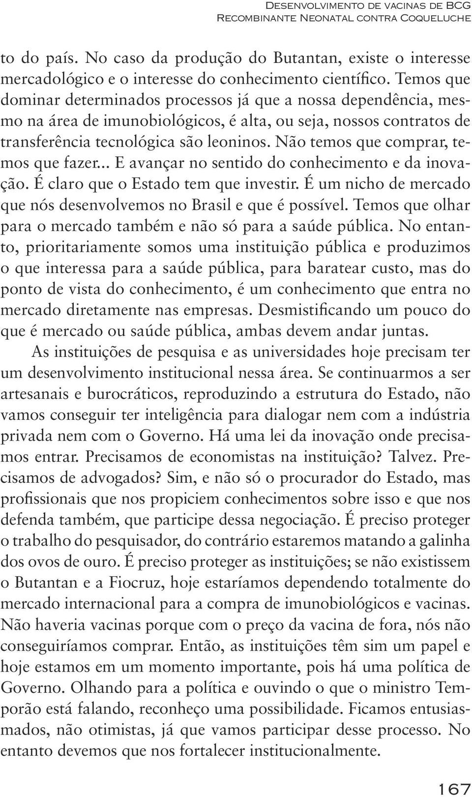 Não temos que comprar, temos que fazer... E avançar no sentido do conhecimento e da inovação. É claro que o Estado tem que investir.