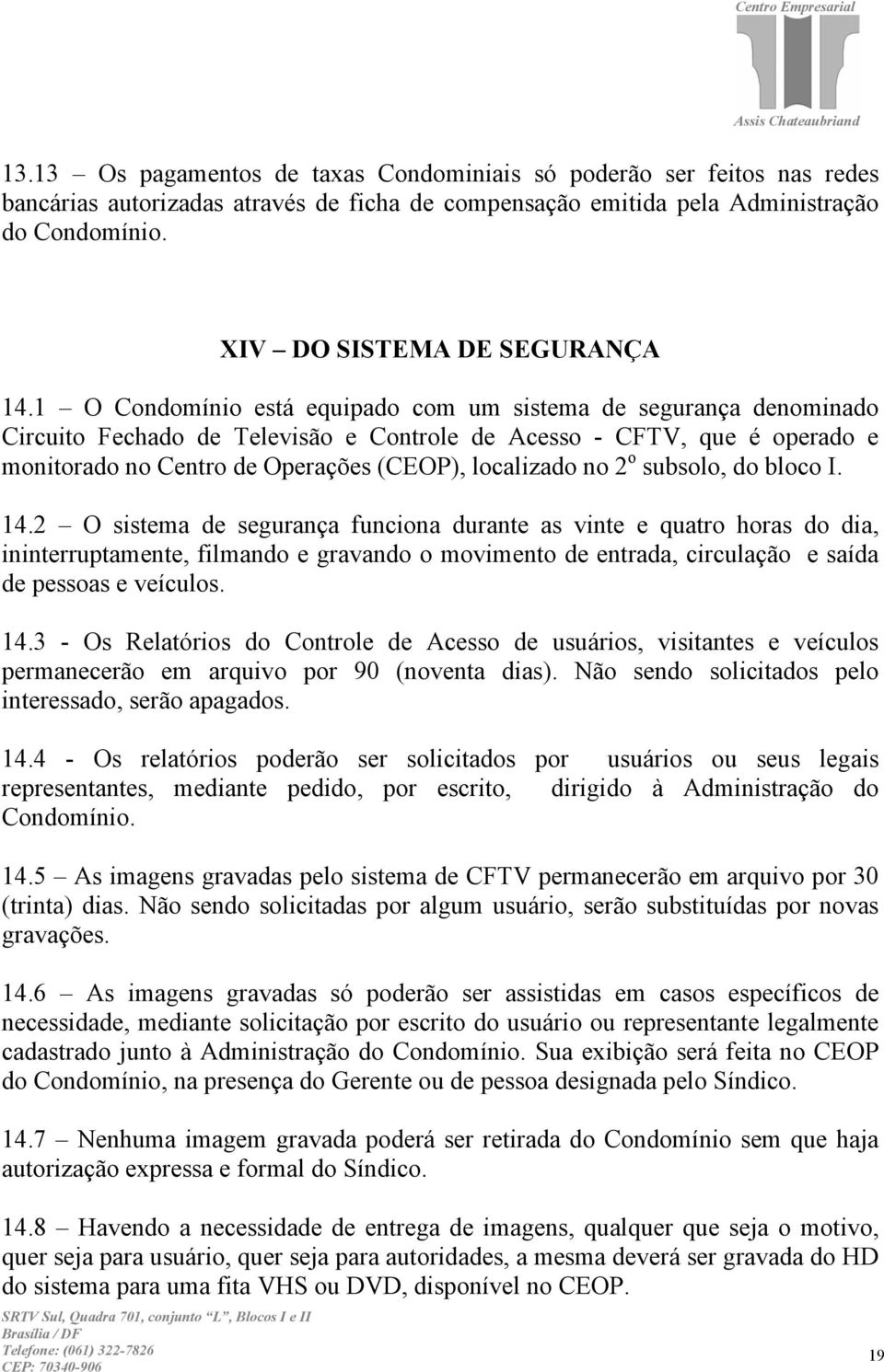 1 O Condomínio está equipado com um sistema de segurança denominado Circuito Fechado de Televisão e Controle de Acesso - CFTV, que é operado e monitorado no Centro de Operações (CEOP), localizado no