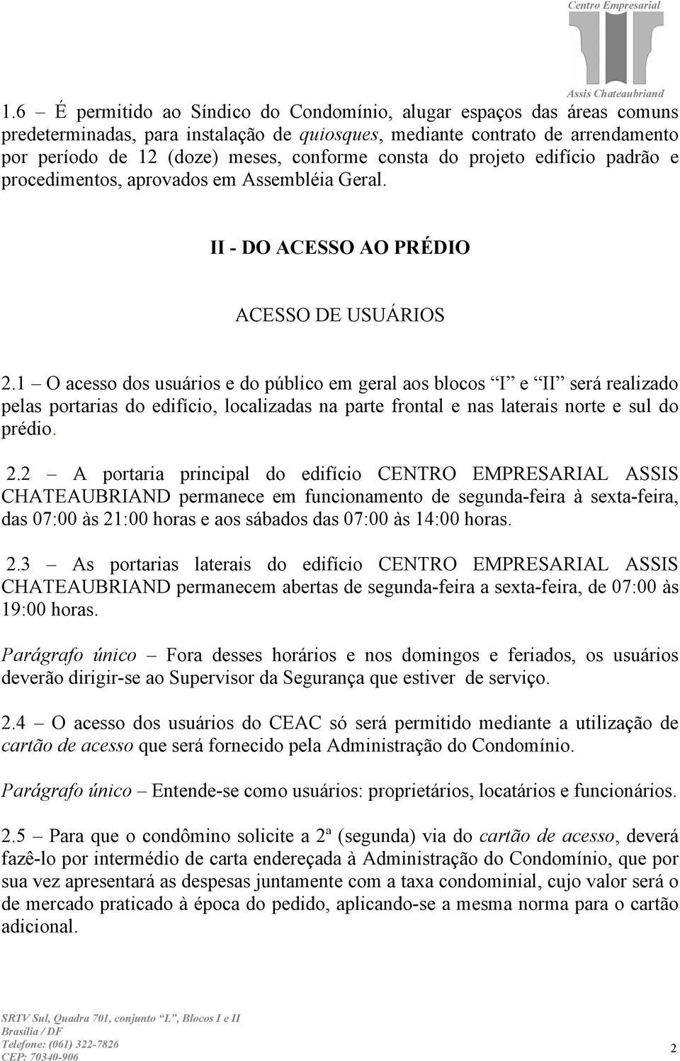 1 O acesso dos usuários e do público em geral aos blocos I e II será realizado pelas portarias do edifício, localizadas na parte frontal e nas laterais norte e sul do prédio. 2.