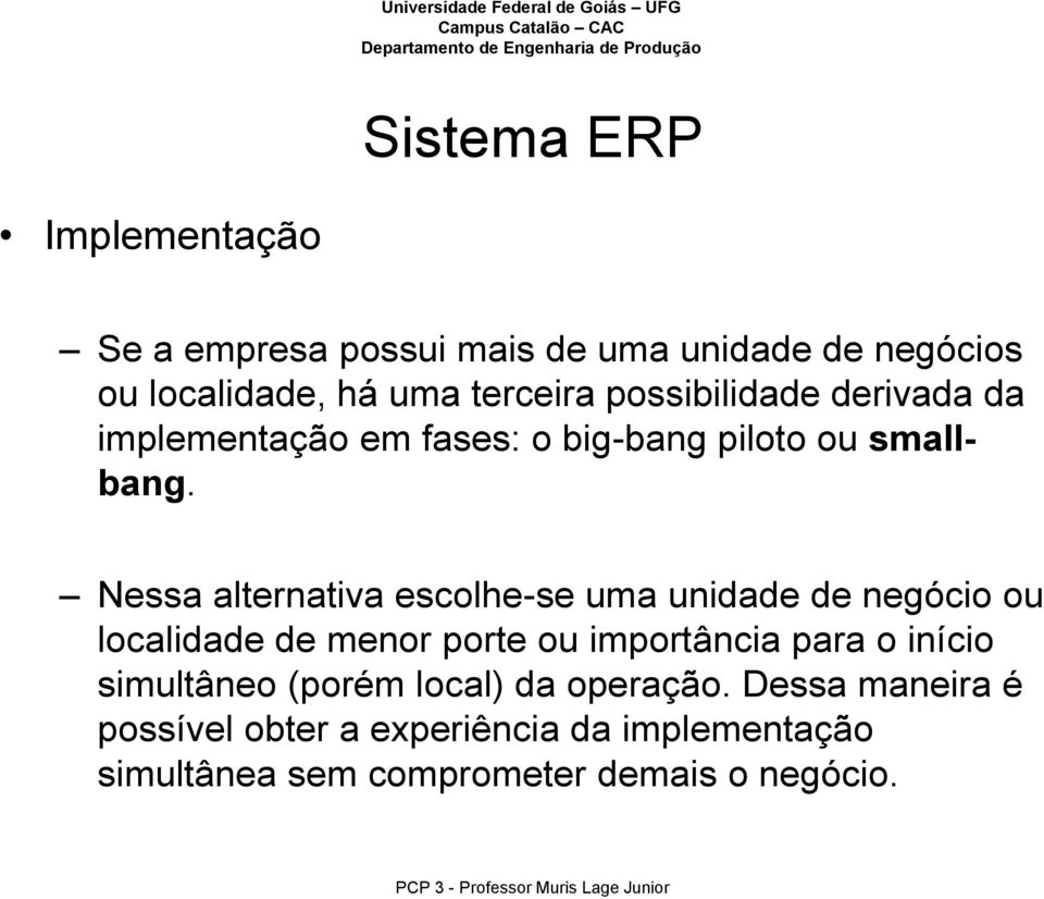 Nessa alternativa escolhe-se uma unidade de negócio ou localidade de menor porte ou importância para o