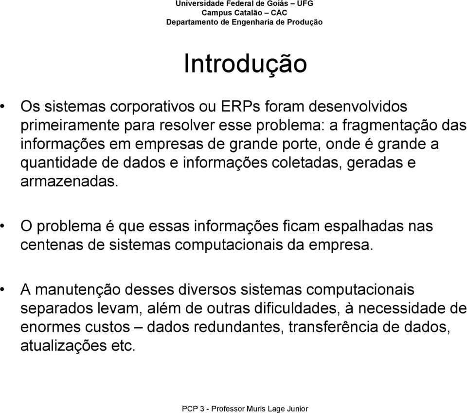 O problema é que essas informações ficam espalhadas nas centenas de sistemas computacionais da empresa.