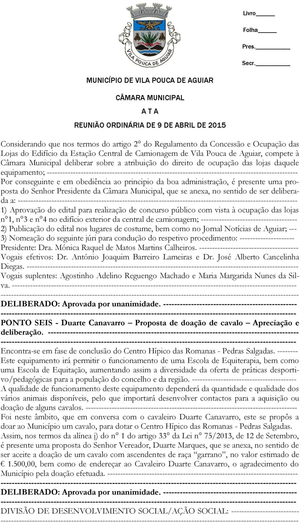 obediência ao principio da boa administração, é presente uma proposta do Senhor Presidente da Câmara Municipal, que se anexa, no sentido de ser deliberada a: - 1) Aprovação do edital para realização