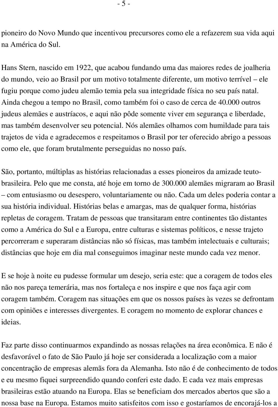 temia pela sua integridade física no seu país natal. Ainda chegou a tempo no Brasil, como também foi o caso de cerca de 40.