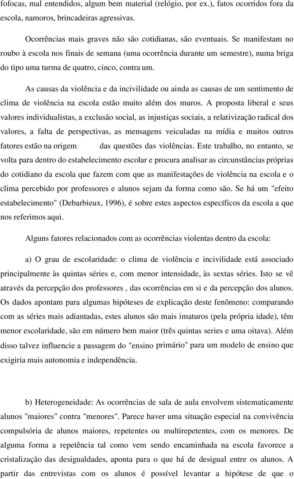 As causas da violência e da incivilidade ou ainda as causas de um sentimento de clima de violência na escola estão muito além dos muros.