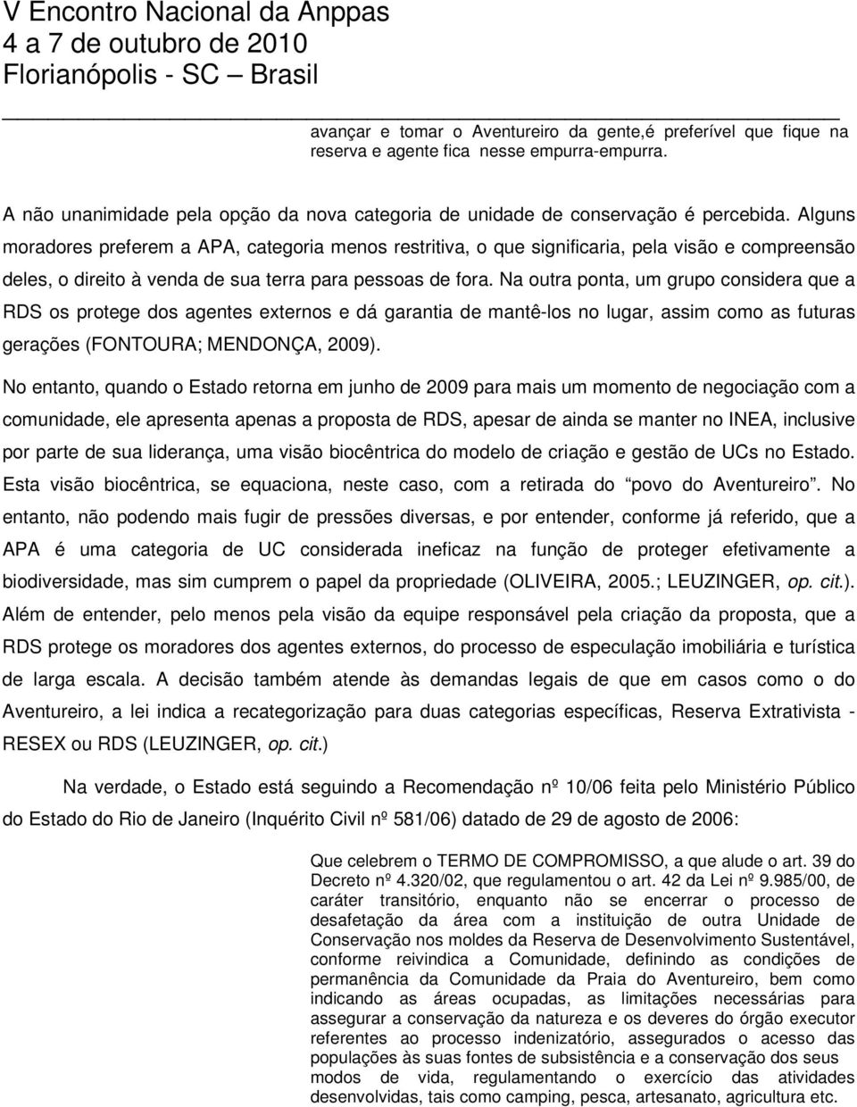 Na outra ponta, um grupo considera que a RDS os protege dos agentes externos e dá garantia de mantê-los no lugar, assim como as futuras gerações (FONTOURA; MENDONÇA, 2009).