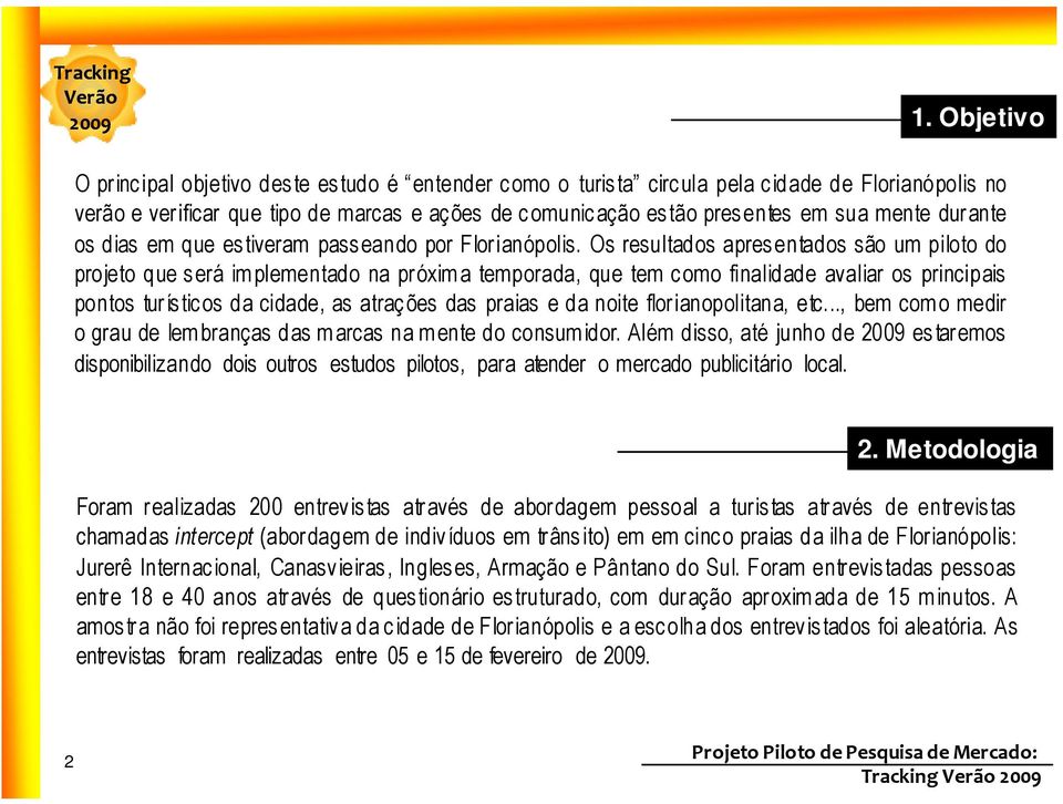 Os resultados apresentados são um piloto do projeto que será im plementado na próxim a temporada, que tem como finalidade avaliar os principais pontos turísticos da cidade, as atrações das praias e