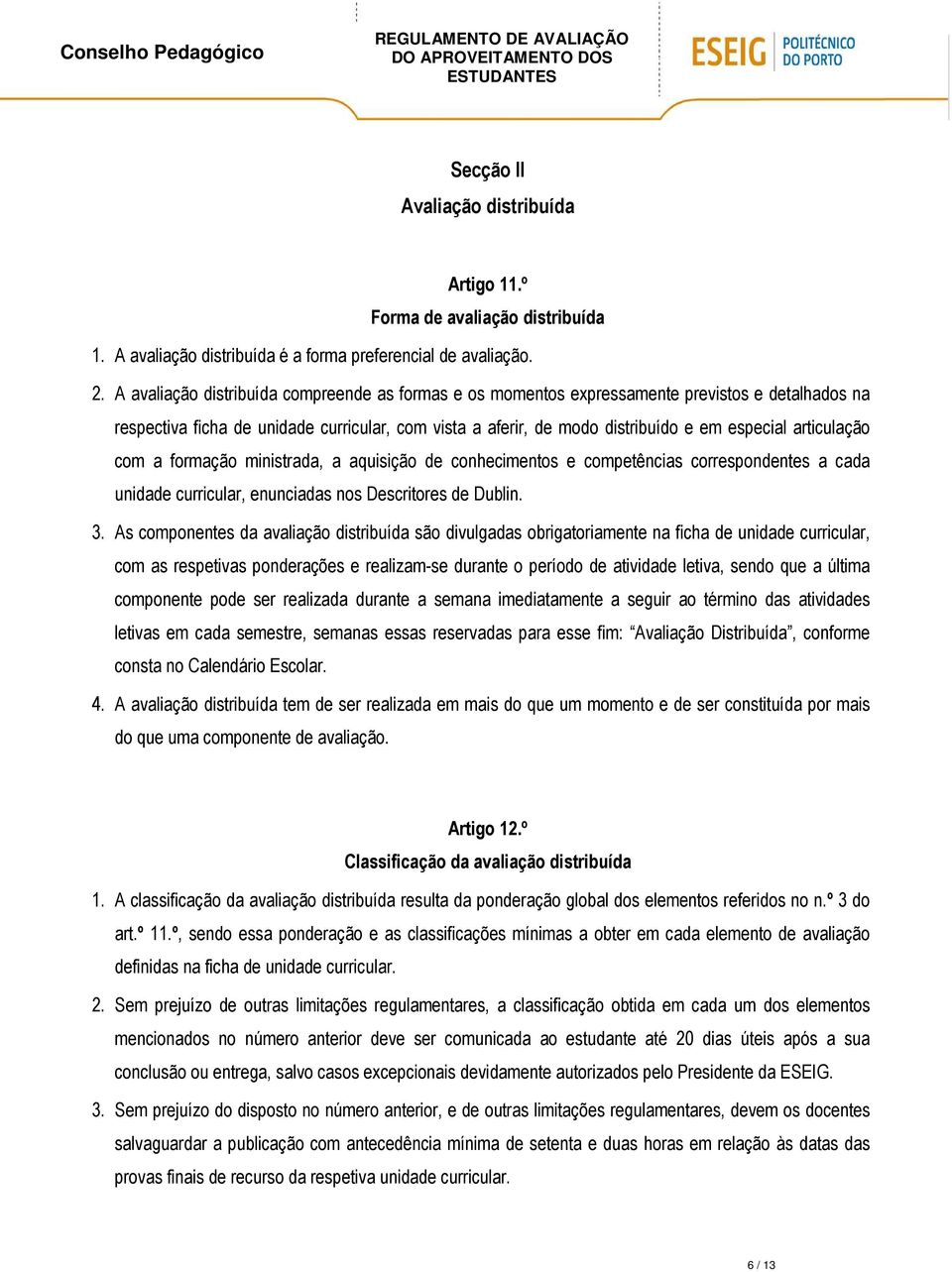 articulação com a formação ministrada, a aquisição de conhecimentos e competências correspondentes a cada unidade curricular, enunciadas nos Descritores de Dublin. 3.