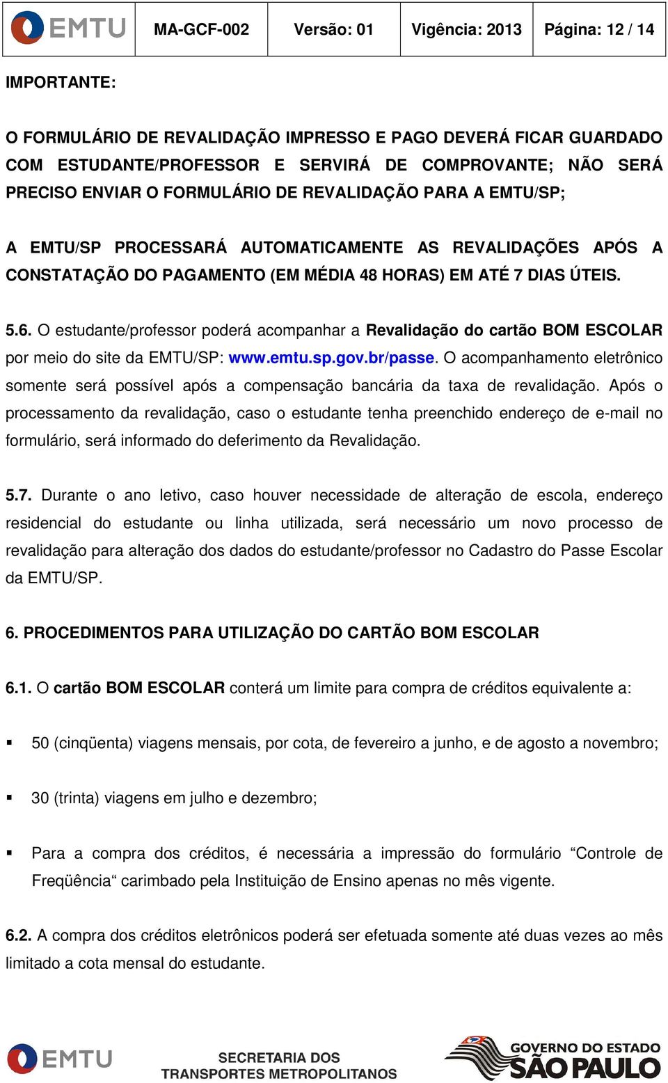 O estudante/professor poderá acompanhar a Revalidação do cartão BOM ESCOLAR por meio do site da EMTU/SP: www.emtu.sp.gov.br/passe.