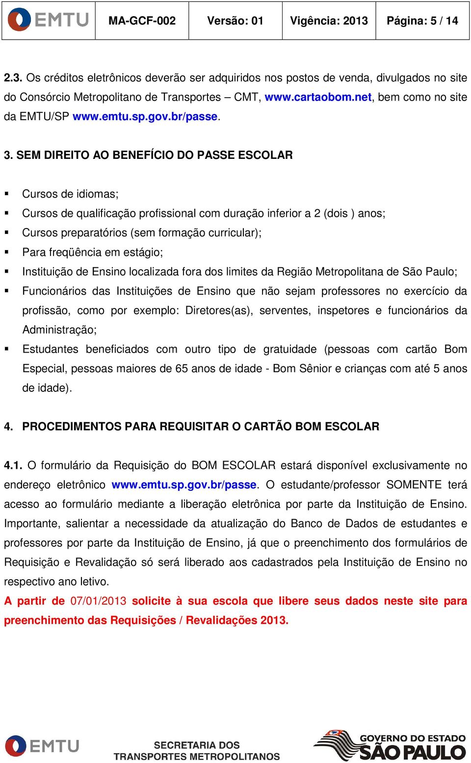 SEM DIREITO AO BENEFÍCIO DO PASSE ESCOLAR Cursos de idiomas; Cursos de qualificação profissional com duração inferior a 2 (dois ) anos; Cursos preparatórios (sem formação curricular); Para freqüência