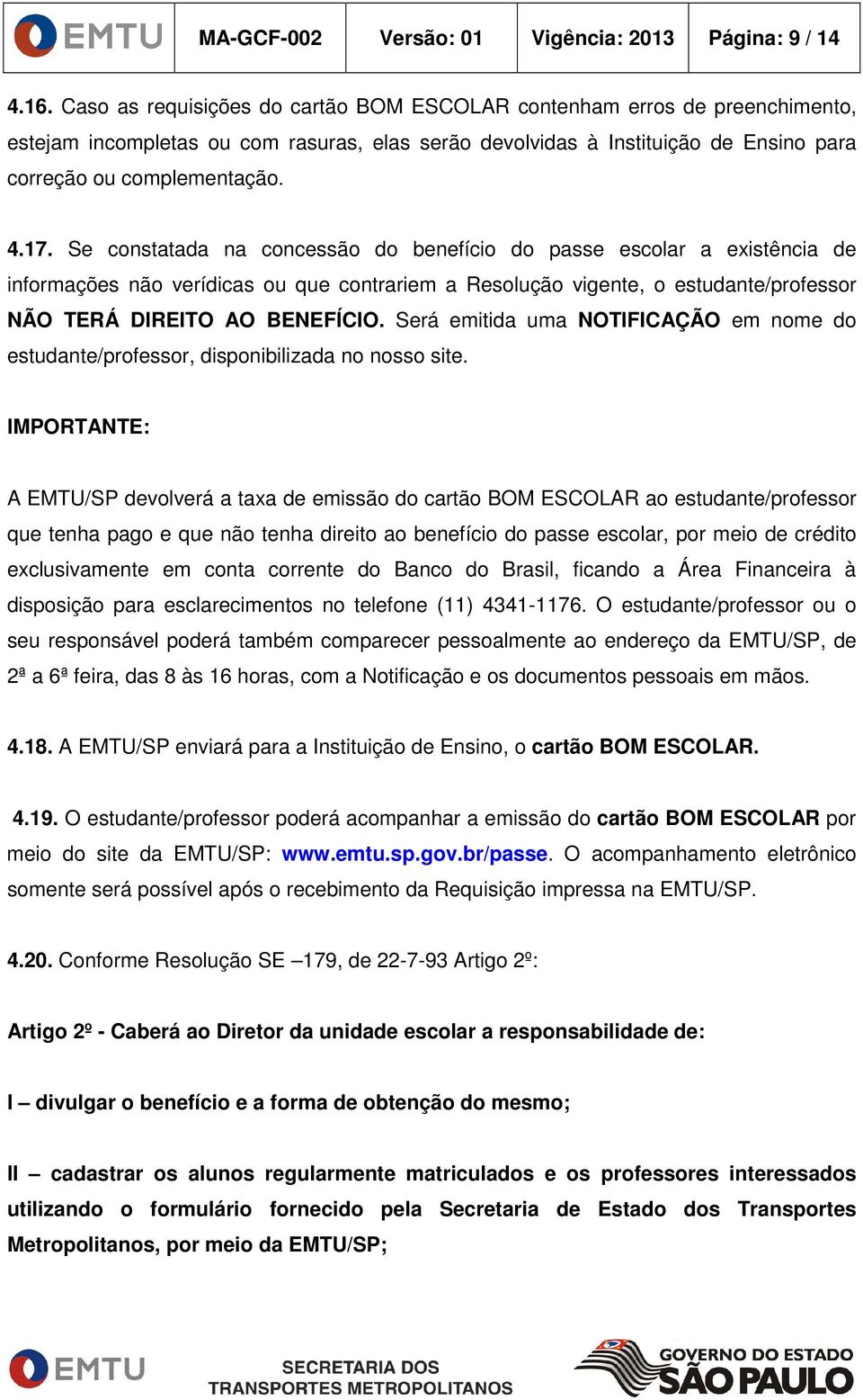 Se constatada na concessão do benefício do passe escolar a existência de informações não verídicas ou que contrariem a Resolução vigente, o estudante/professor NÃO TERÁ DIREITO AO BENEFÍCIO.