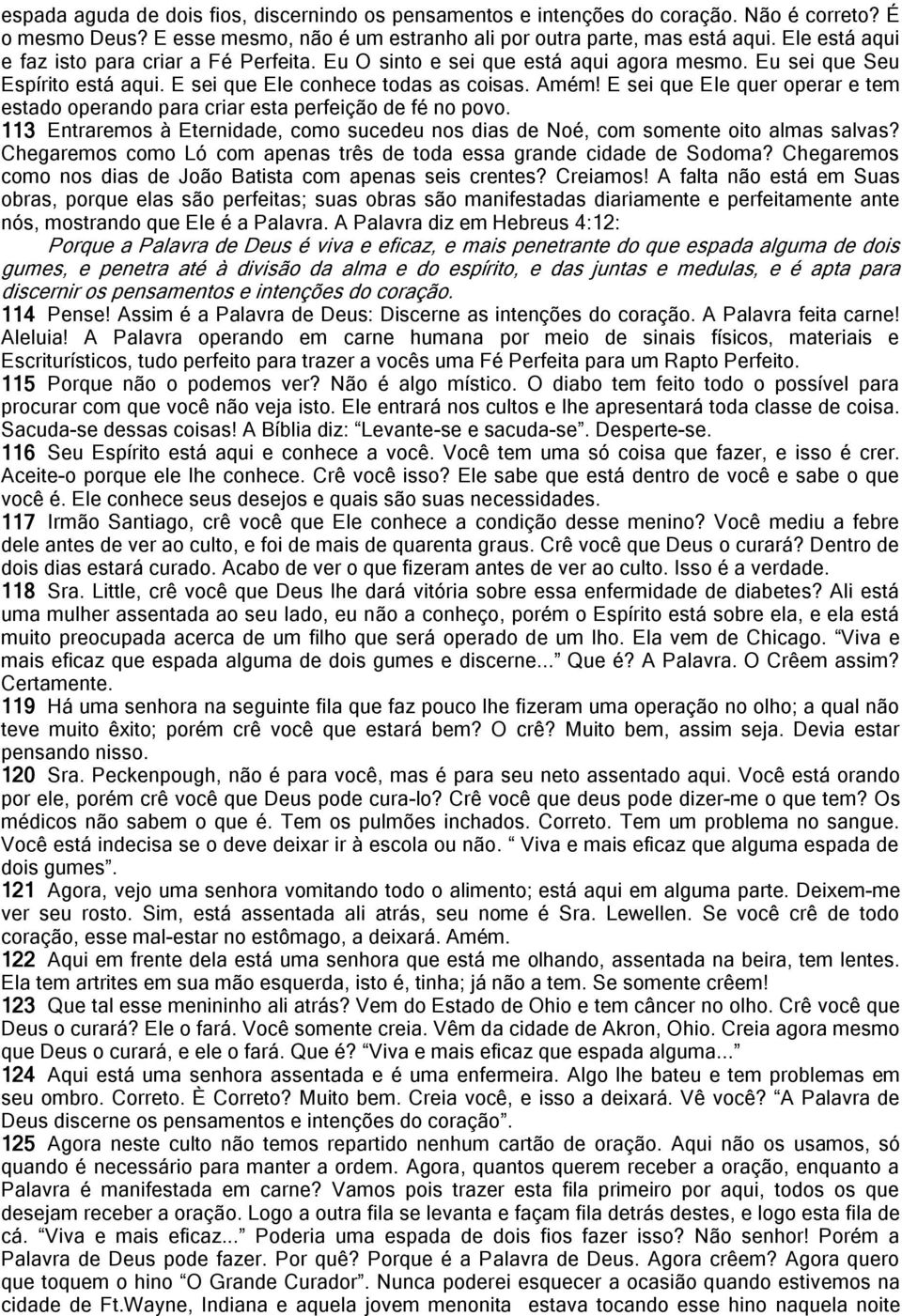 E sei que Ele quer operar e tem estado operando para criar esta perfeição de fé no povo. 113 Entraremos à Eternidade, como sucedeu nos dias de Noé, com somente oito almas salvas?