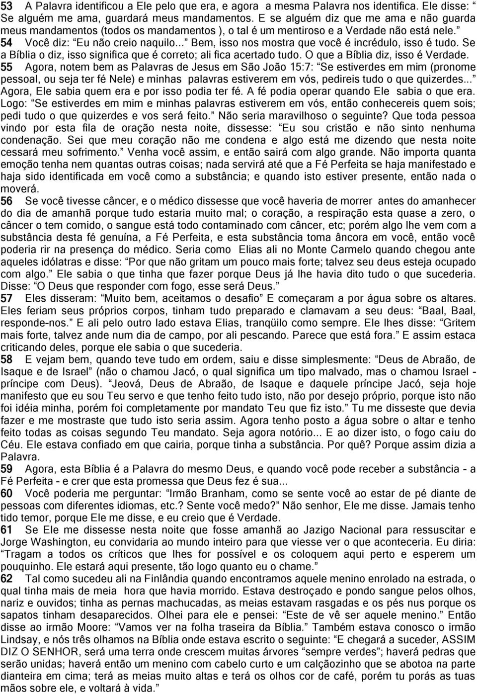 .. Bem, isso nos mostra que você é incrédulo, isso é tudo. Se a Bíblia o diz, isso significa que é correto; ali fica acertado tudo. O que a Bíblia diz, isso é Verdade.