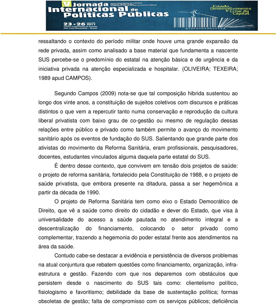 Segundo Campos (2009) nota-se que tal composição hibrida sustentou ao longo dos vinte anos, a constituição de sujeitos coletivos com discursos e práticas distintos o que vem a repercutir tanto numa