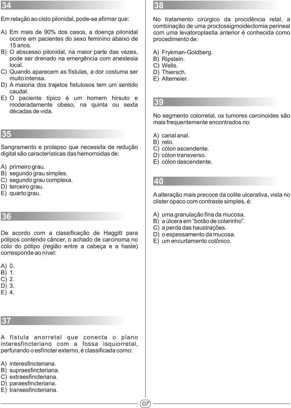 D) A maioria dos trajetos fistulosos tem um sentido caudal. E) O paciente típico é um homem hirsuto e moderadamente obeso, na quinta ou sexta décadas de vida.