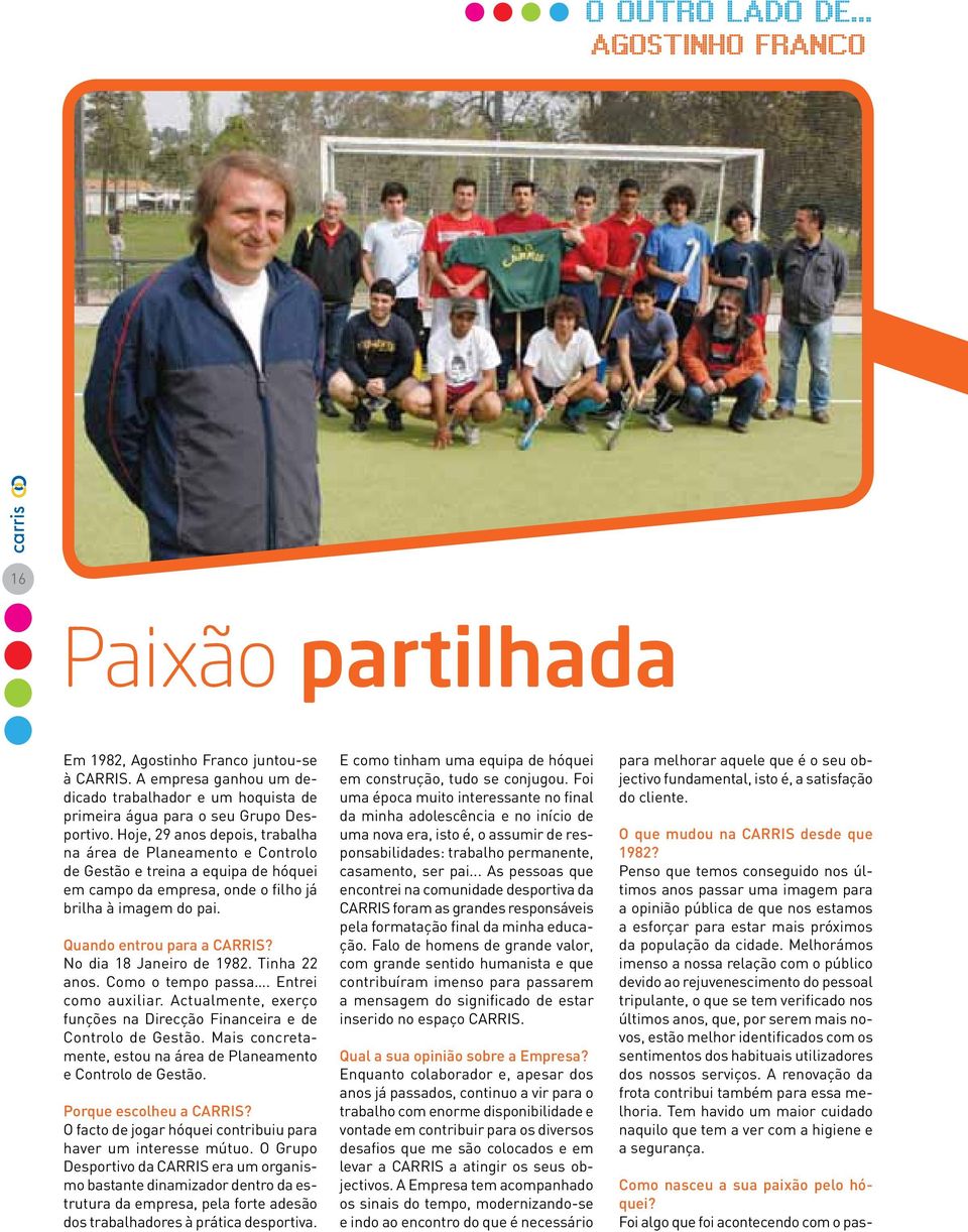 Hoje, 29 anos depois, trabalha na área de Planeamento e Controlo de Gestão e treina a equipa de hóquei em campo da empresa, onde o filho já brilha à imagem do pai. Quando entrou para a CARRIS?