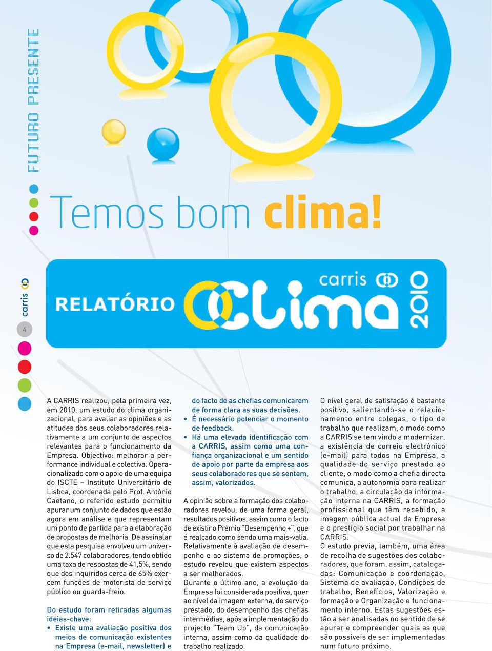 para o funcionamento da Empresa. Objectivo: melhorar a performance individual e colectiva. Operacionalizado com o apoio de uma equipa do ISCTE Instituto Universitário de Lisboa, coordenada pelo Prof.