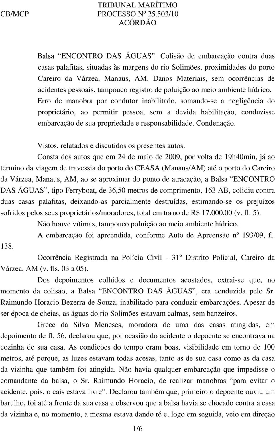 Danos Materiais, sem ocorrências de acidentes pessoais, tampouco registro de poluição ao meio ambiente hídrico.