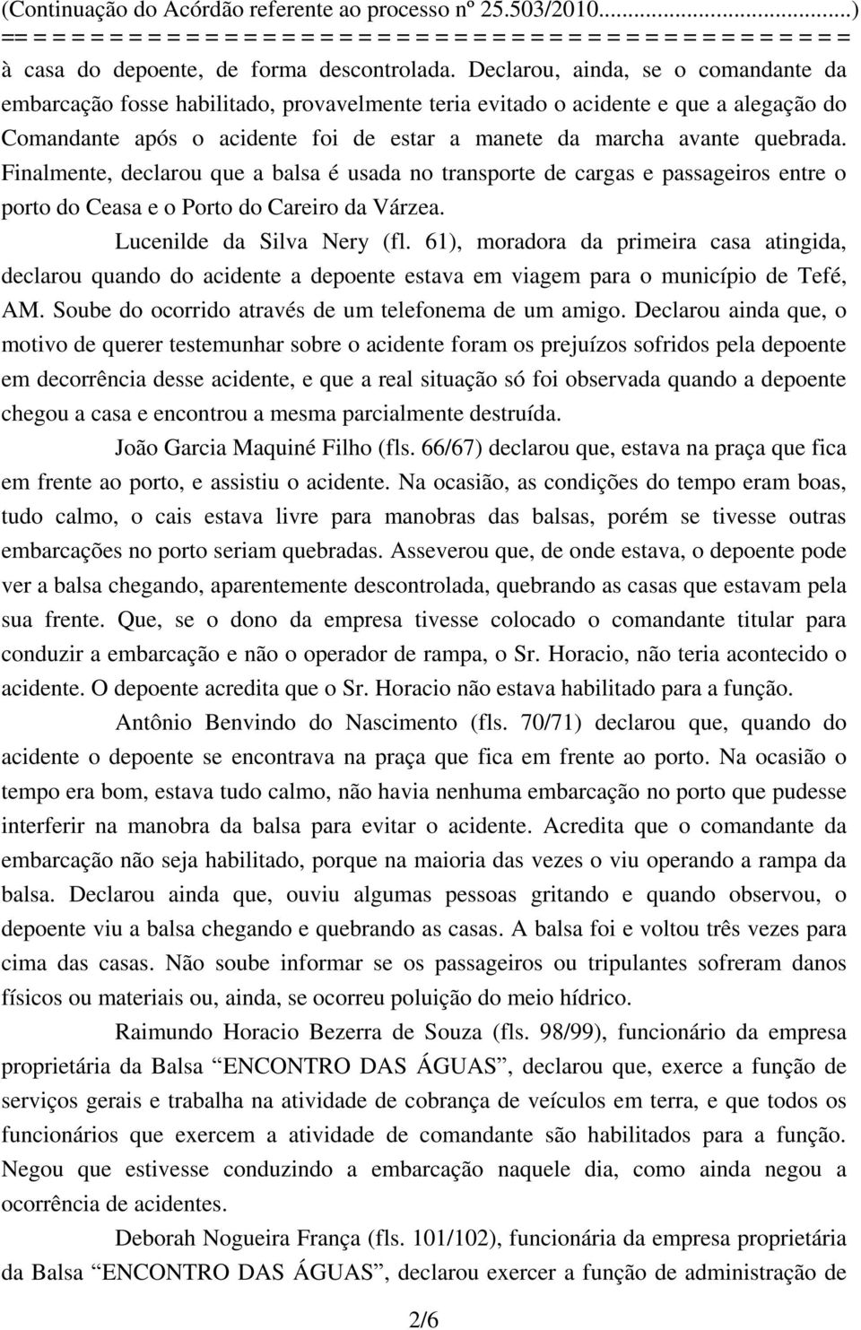 Finalmente, declarou que a balsa é usada no transporte de cargas e passageiros entre o porto do Ceasa e o Porto do Careiro da Várzea. Lucenilde da Silva Nery (fl.