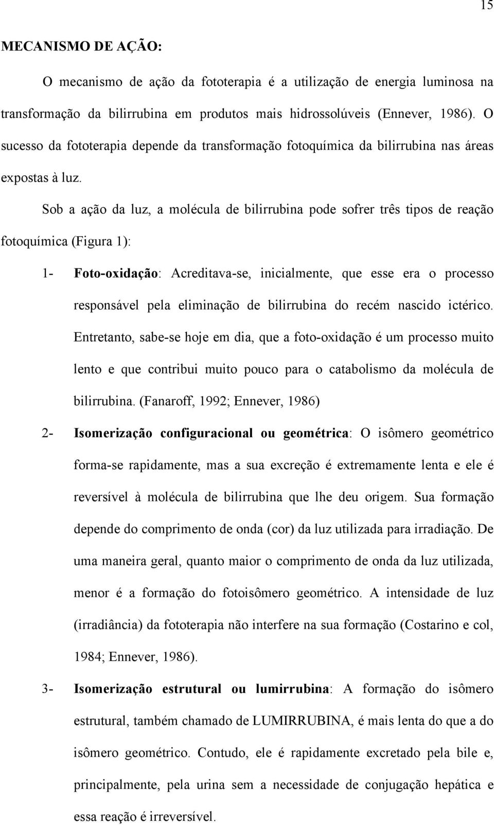 Sob a ação da luz, a molécula de bilirrubina pode sofrer três tipos de reação fotoquímica (Figura 1): 1- Foto-oxidação: Acreditava-se, inicialmente, que esse era o processo responsável pela