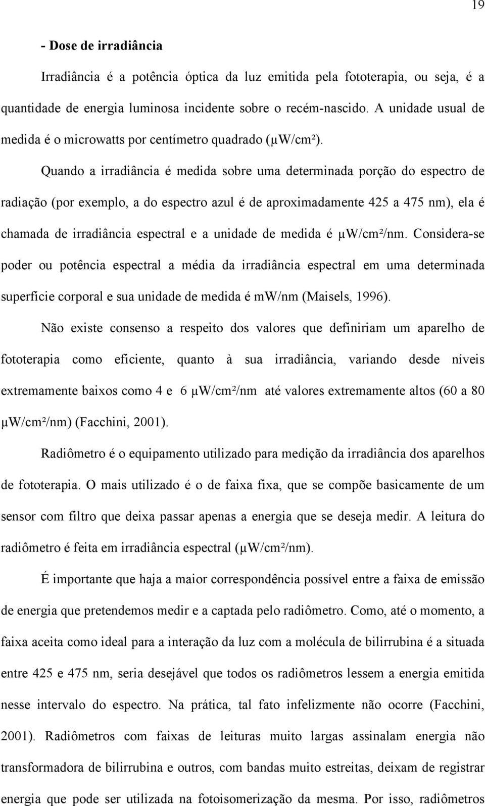 Quando a irradiância é medida sobre uma determinada porção do espectro de radiação (por exemplo, a do espectro azul é de aproximadamente 425 a 475 nm), ela é chamada de irradiância espectral e a