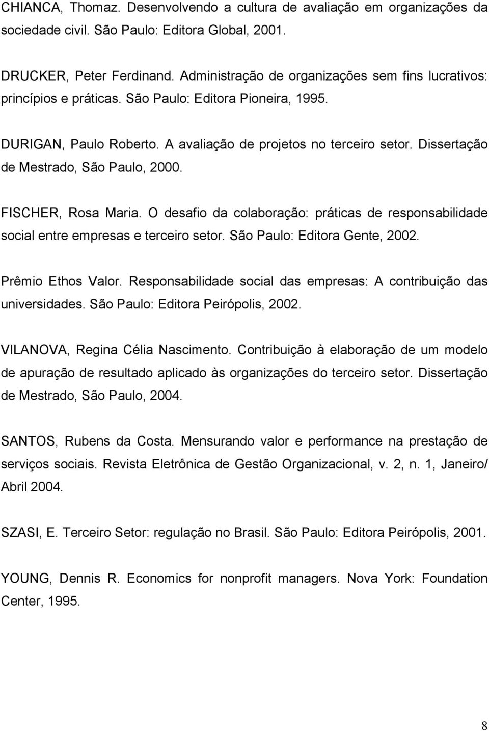 Dissertação de Mestrado, São Paulo, 2000. FISCHER, Rosa Maria. O desafio da colaboração: práticas de responsabilidade social entre empresas e terceiro setor. São Paulo: Editora Gente, 2002.